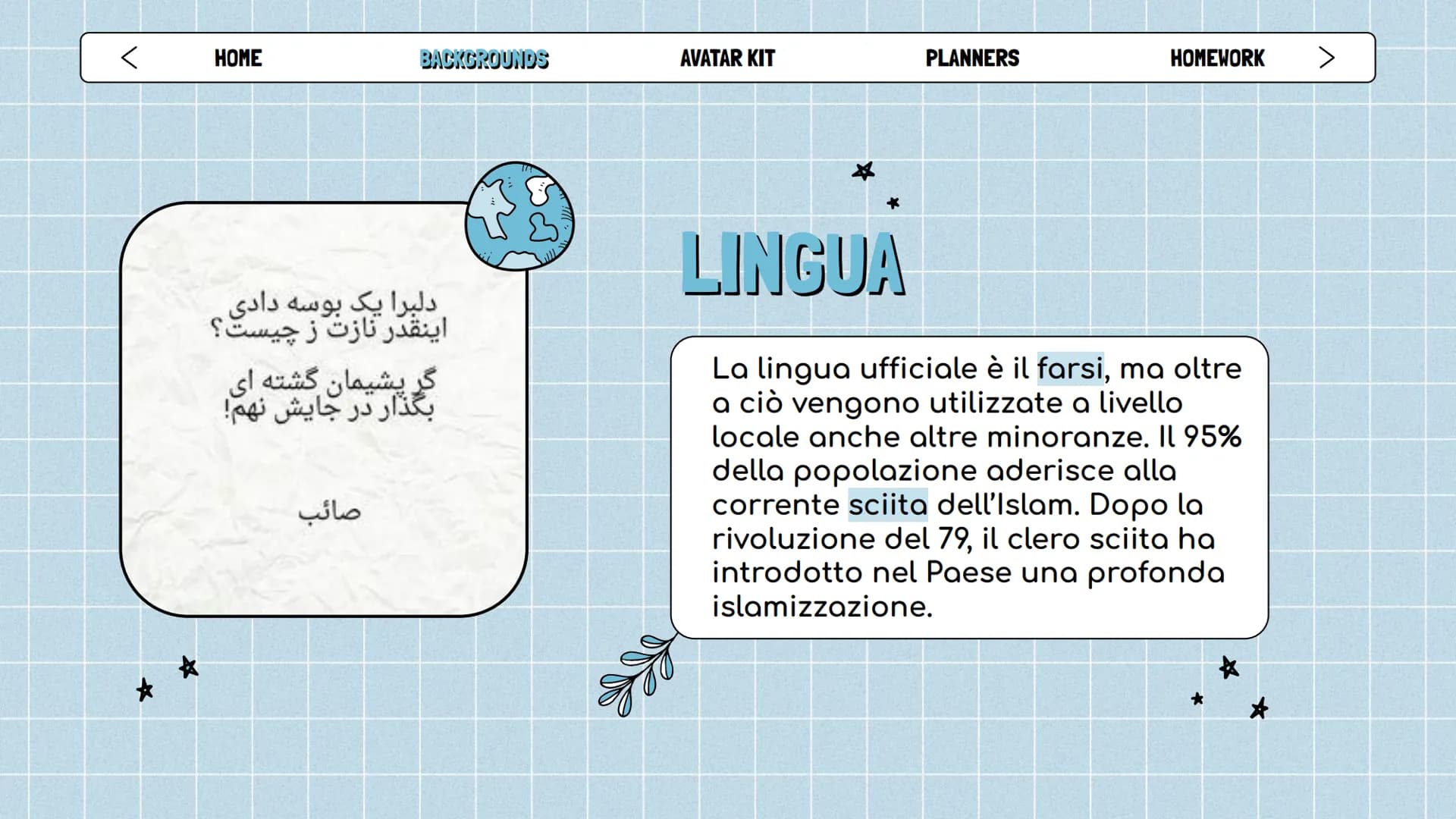 ☆
HOME
BACKGROUNDS
IRAN
AVATAR KIT
ATAR
☆
PLANNERS
IRAN
TURKMENISTAN
HOMEWORK >
AFGHANIST
★ <
HOME
**
★
BACKGROUNDS
Capitale: Tehran
Ordinam