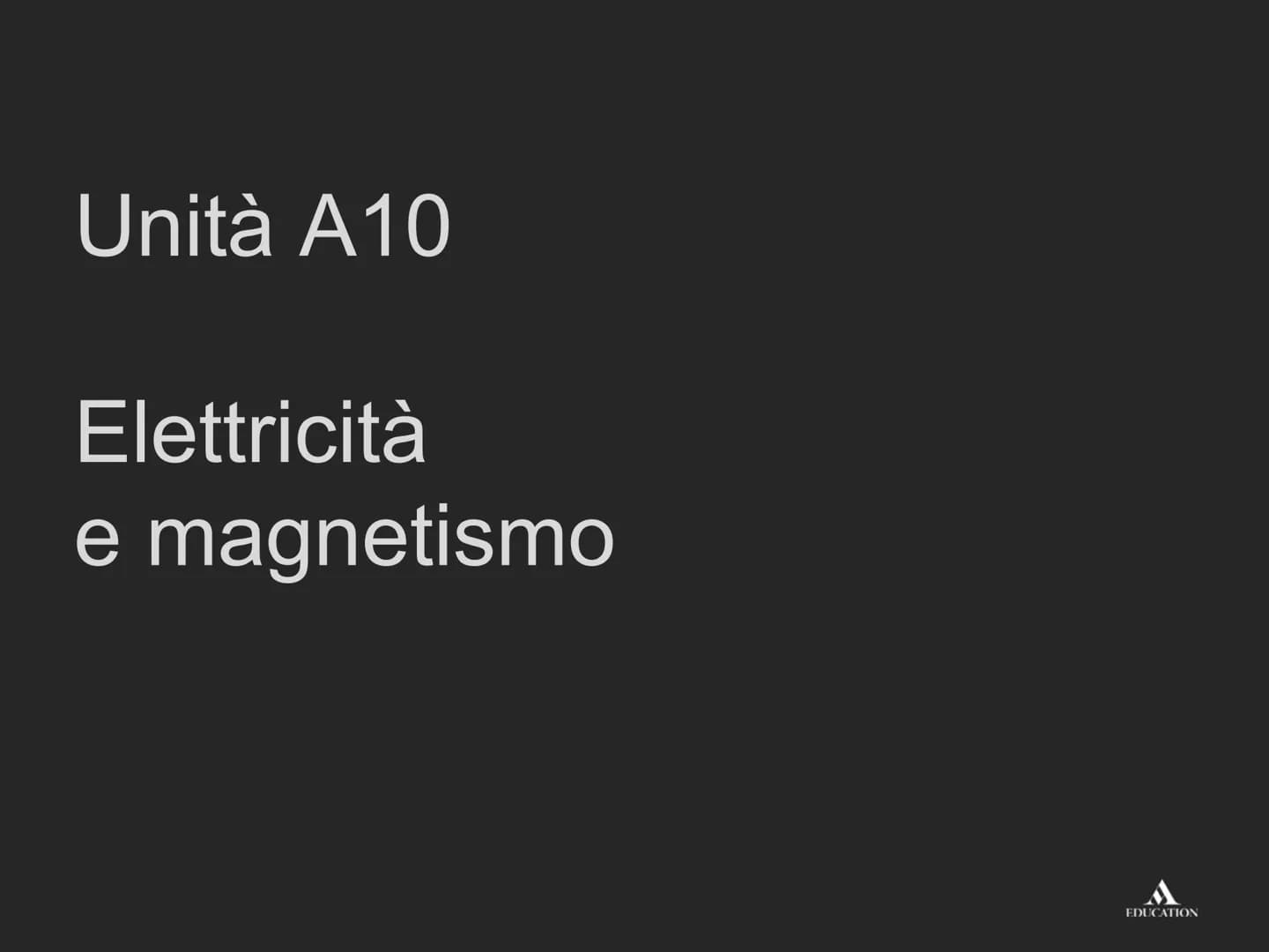 Unità A10
Elettricità
e magnetismo
EDUCATION Lezione LIM
Elettricità e magnetismo
EDUCATION Che cos'è l'elettricità
L'elettricità e i suoi f