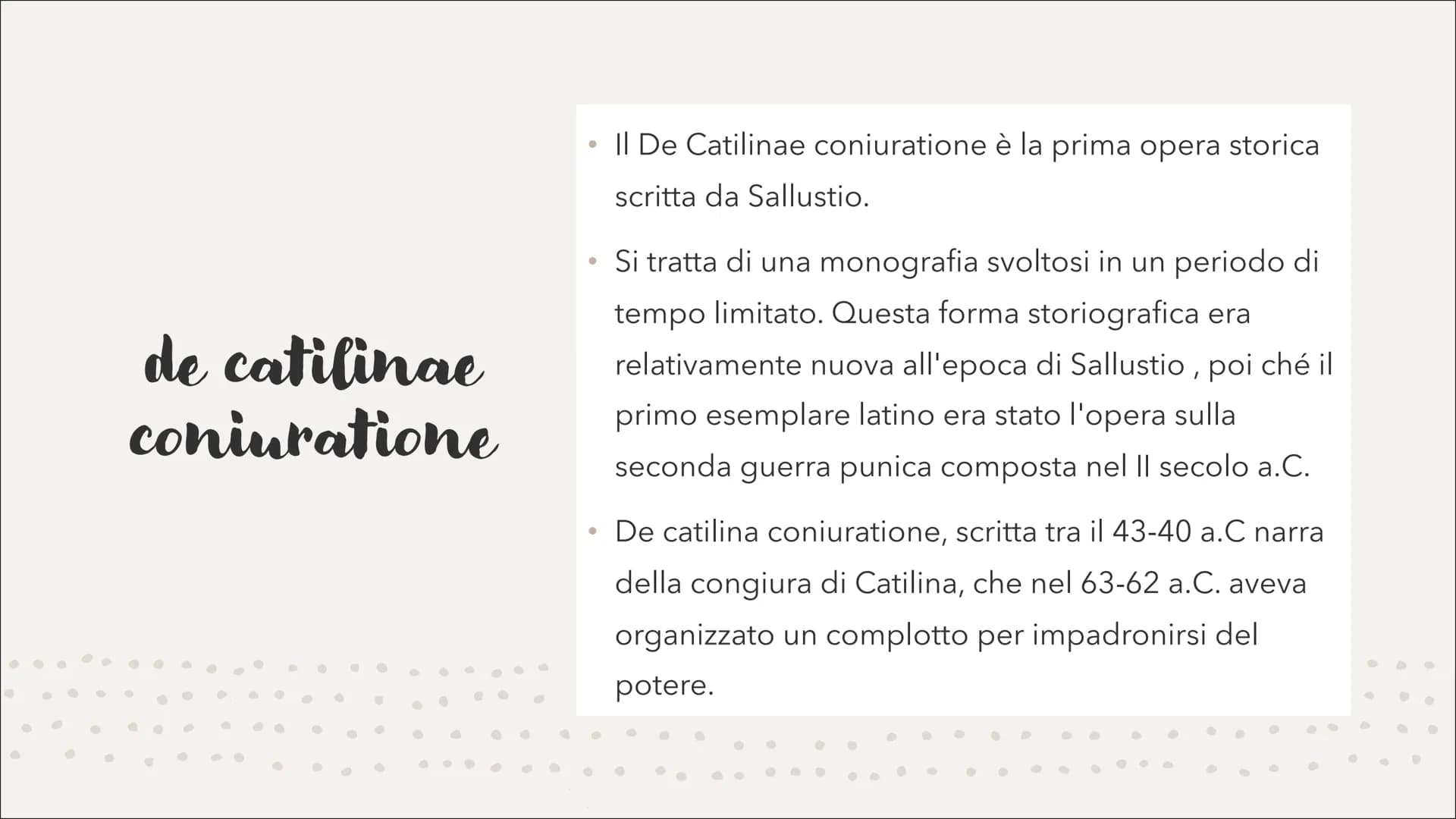 Sallustio
●
●
►
●
•
•
·
•
●
•
● 01
Sallustio è il pater della
storiografia latina perché prima
di lui esisteva solamente la
storiografia ann