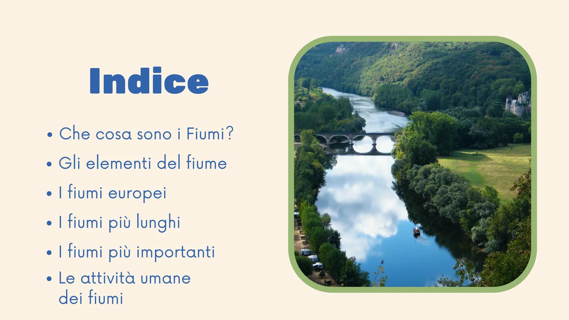 H | Շ
I fiumi ●
●
Indice
Che cosa sono i Fiumi?
Gli elementi del fiume
• I fiumi europei
• I fiumi più lunghi
• I fiumi più importanti
• Le 