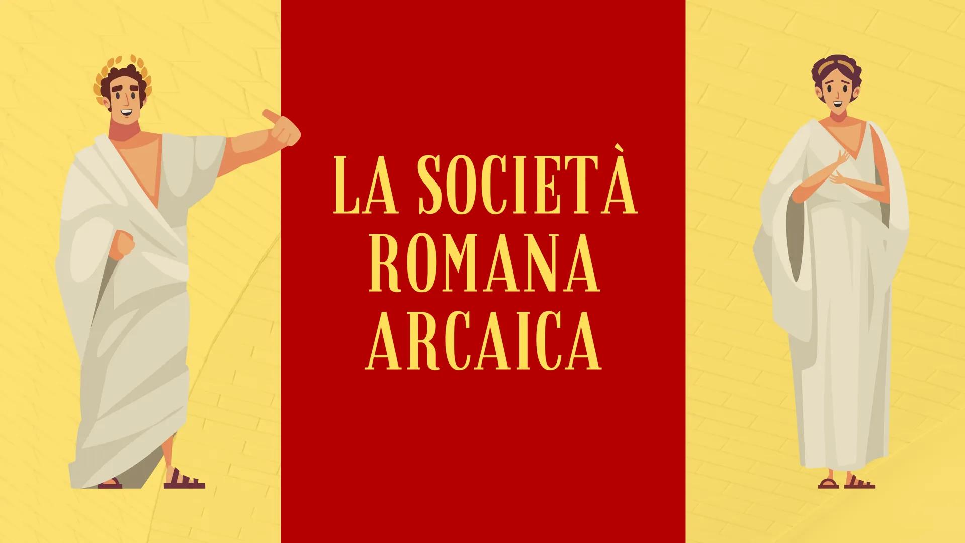 LA SOCIETÀ
ROMANA
ARCAICA MONARCHIA
753 a.C.
nascita di
Roma
509 a.C.
REPUBBLICA
49 a.C.
dittatura di
Cesare
27 a.C.
Ottaviano Augusto
IMPER