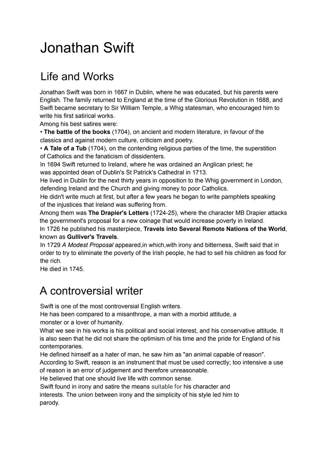 # Jonathan Swift

Life and Works

Jonathan Swift was born in 1667 in Dublin, where he was educated, but his parents were
English. The family