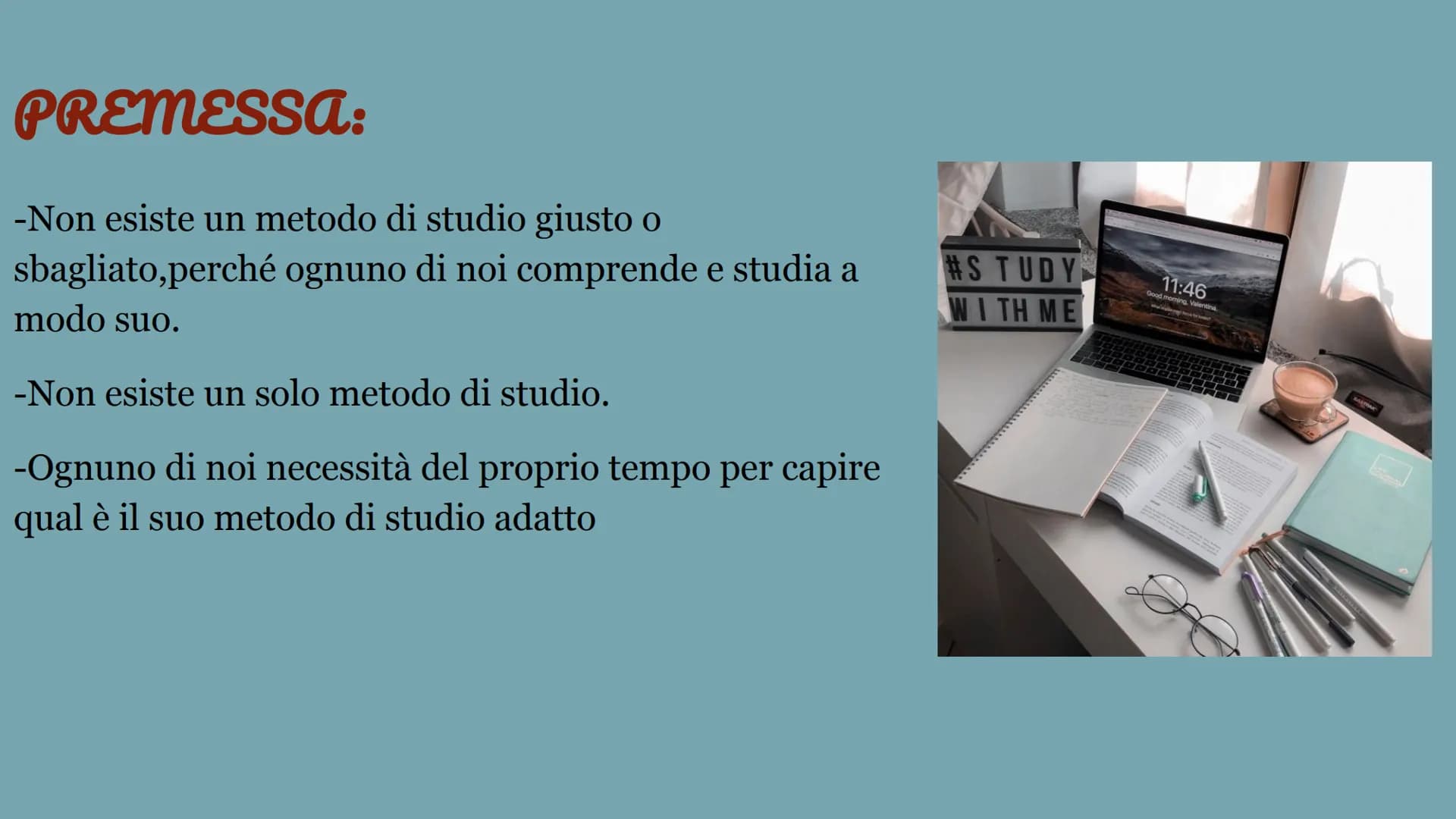 METODO
DI
STUDIO PREMESSA:
-Non esiste un metodo di studio giusto o
sbagliato, perché ognuno di noi comprende e studia a
modo suo.
-Non esis