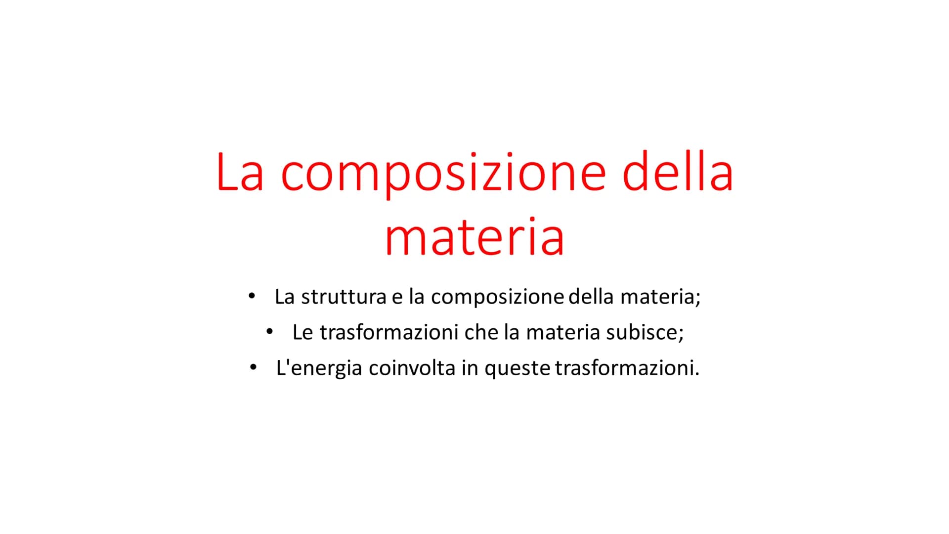 La composizione della
materia
La struttura e la composizione della materia;
Le trasformazioni che la materia subisce;
• L'energia coinvolta 