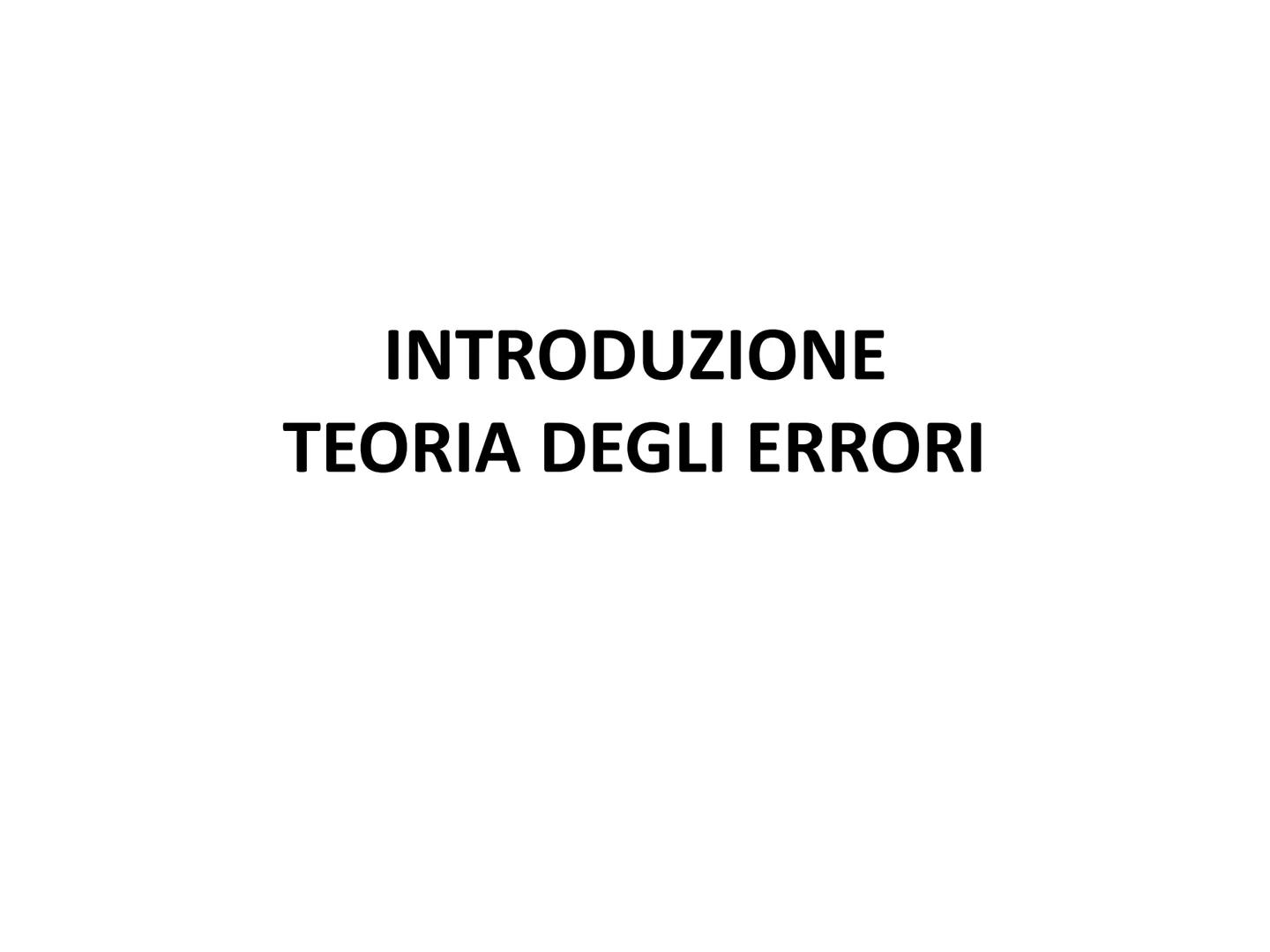 INTRODUZIONE
TEORIA DEGLI ERRORI ERRORI DI MISURA
Nella misura di una grandezza fisica gli ERRORI
sono inevitabili.
CHE SIGNIFICA?
ogni ERRO