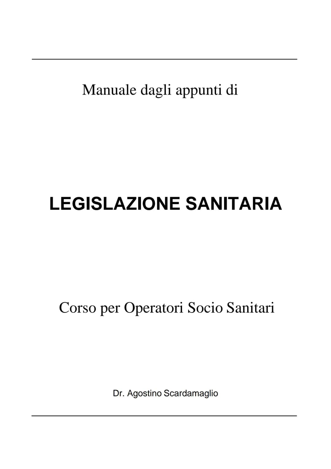 Manuale dagli appunti di
LEGISLAZIONE SANITARIA
Corso per Operatori Socio Sanitari
Dr. Agostino Scardamaglio 1. L'OPERATORE SOCIO-SANITARIO 