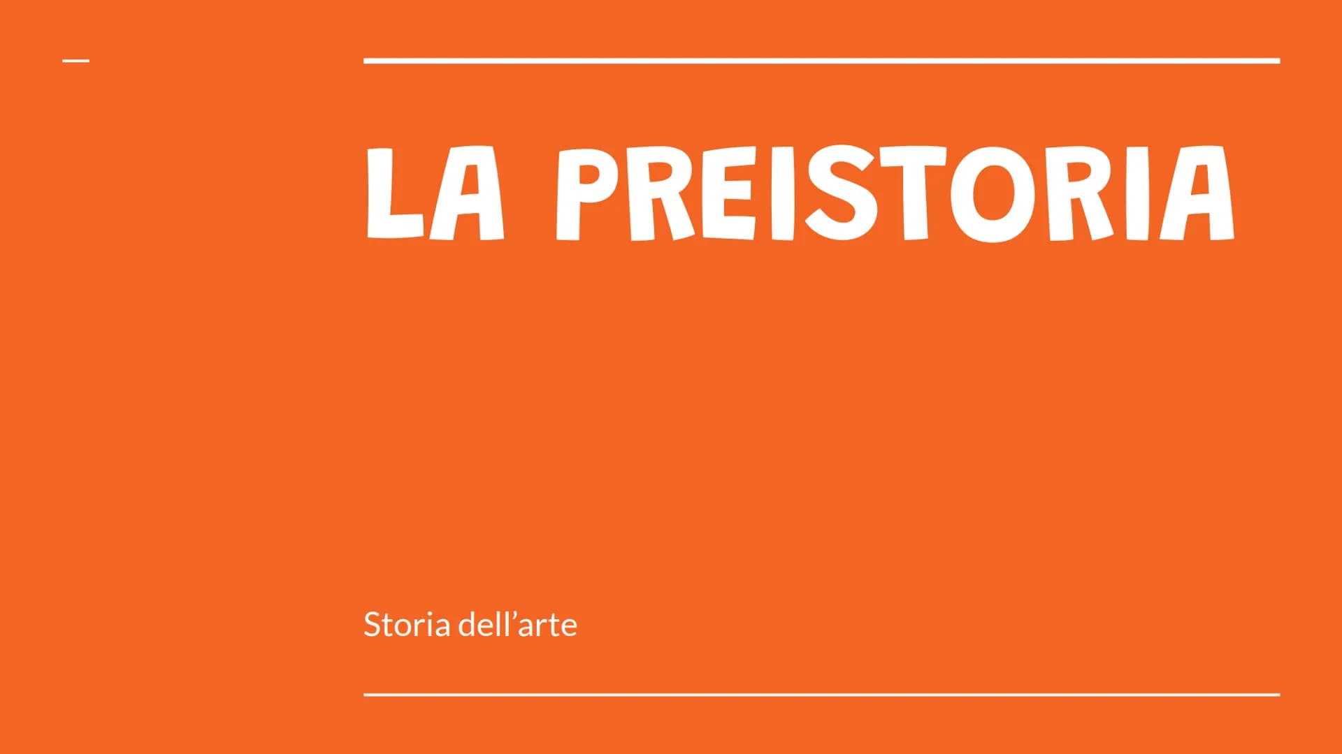 LA PREISTORIA
Storia dell'arte Lineamenti storici
La Preistoria è il periodo della storia umana che precede
l'avvento della scrittura. Inizi