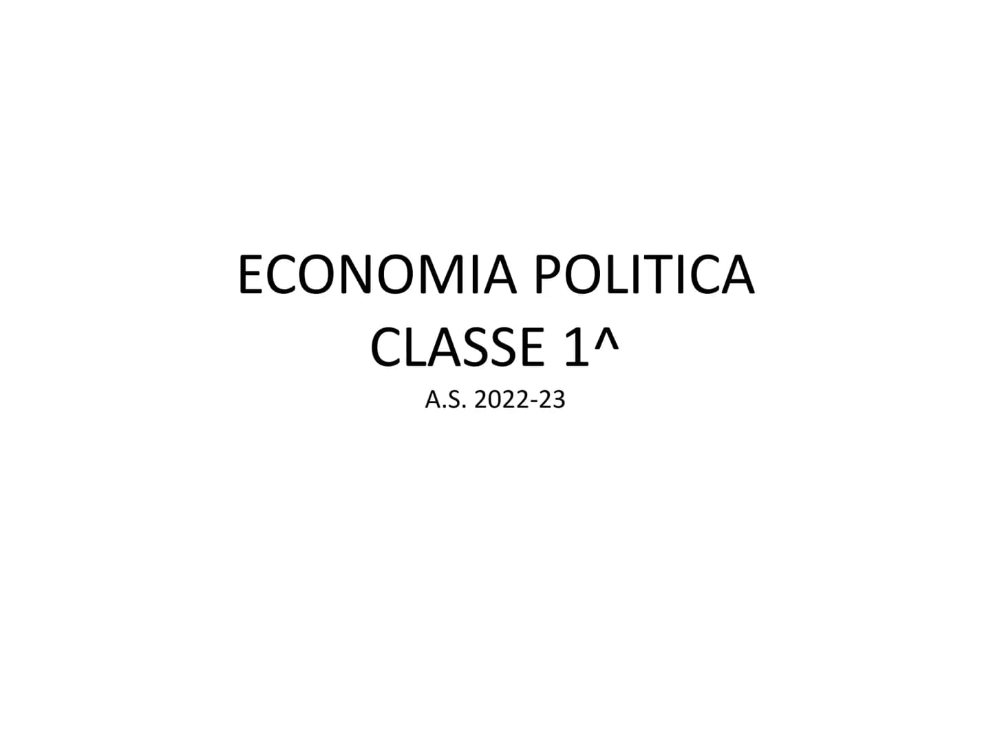 ECONOMIA POLITICA
CLASSE 1^
A.S. 2022-23 ECONOMIA POLITICA
L'economia politica studia le attività
economiche finalizzate a soddisfare i
biso