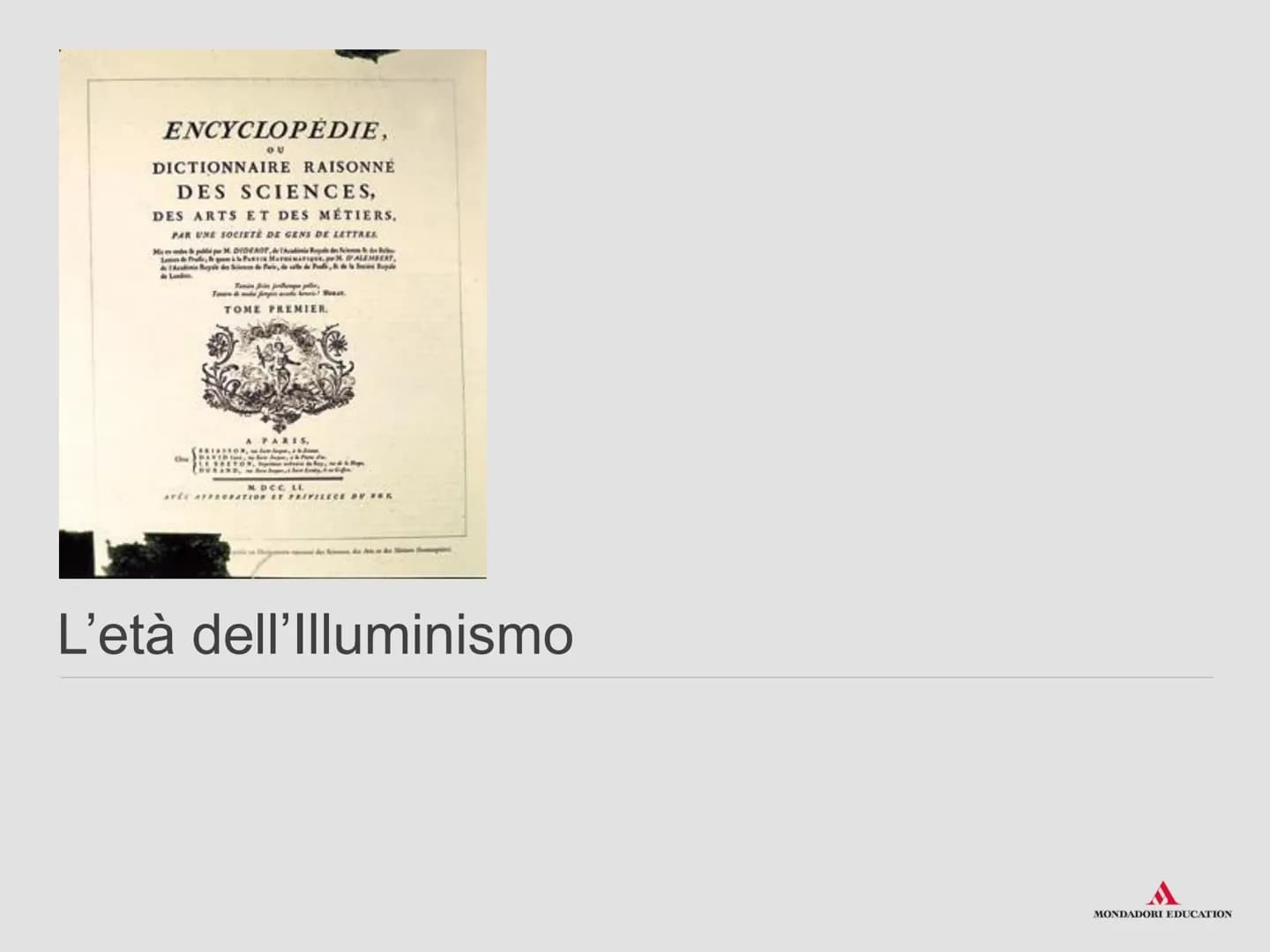 L'età dell'Illuminismo ENCYCLOPÉDIE,
OU
DICTIONNAIRE RAISONNÉ
DES SCIENCES,
DES ARTS ET DES MÉTIERS.
PAR UNE SOCIETE DE GENS DE LETTRES
H&M.