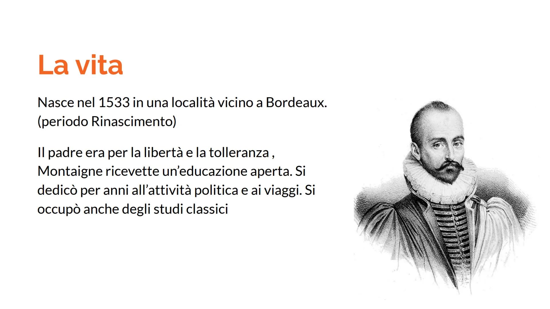 Montaigne
Vita,opere e Filosofia La vita
Nasce nel 1533 in una località vicino a Bordeaux.
(periodo Rinascimento)
Il padre era per la libert