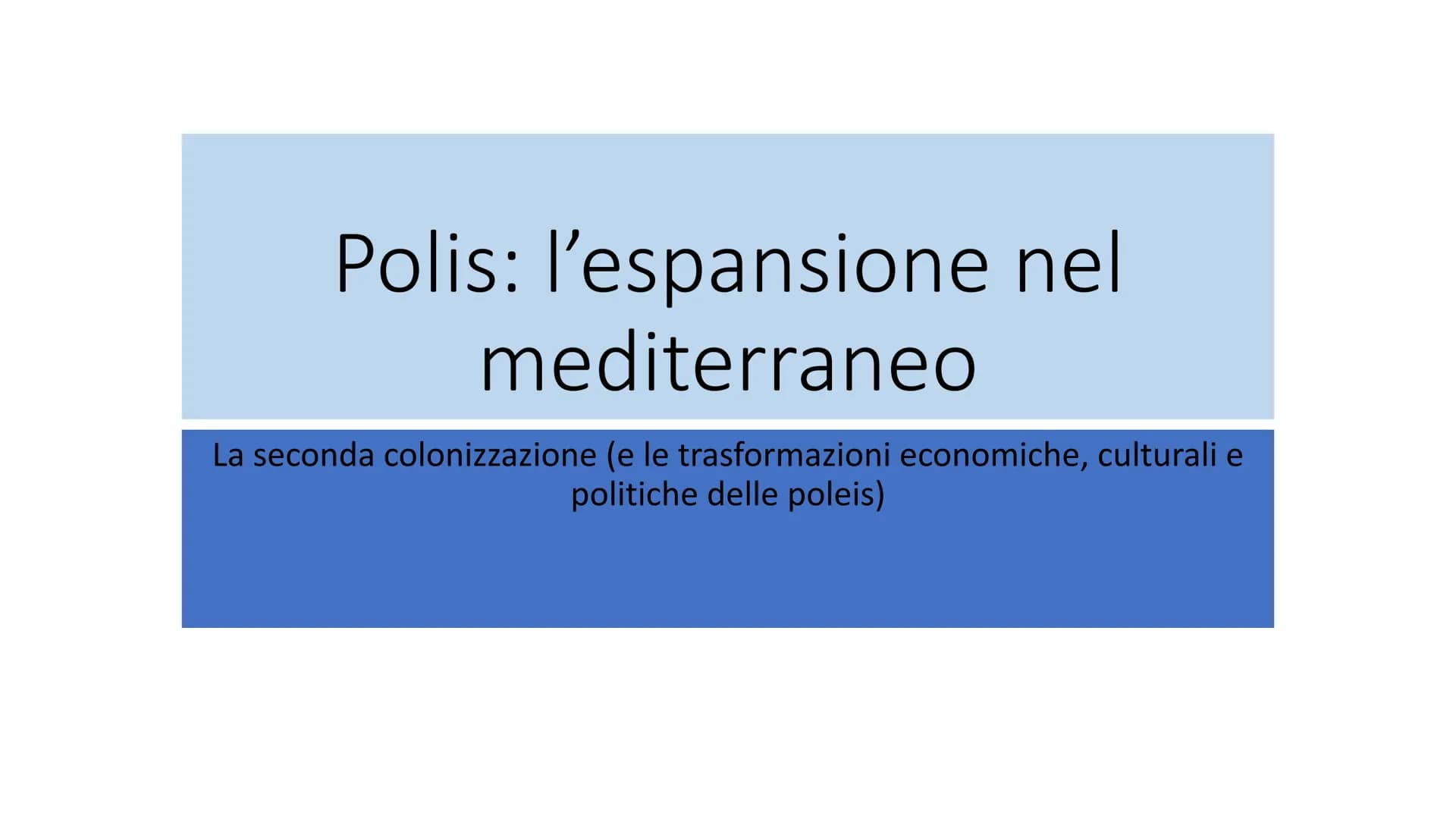 Polis: l'espansione nel
mediterraneo
La seconda colonizzazione (e le trasformazioni economiche, culturali e
politiche delle poleis) Età Arca