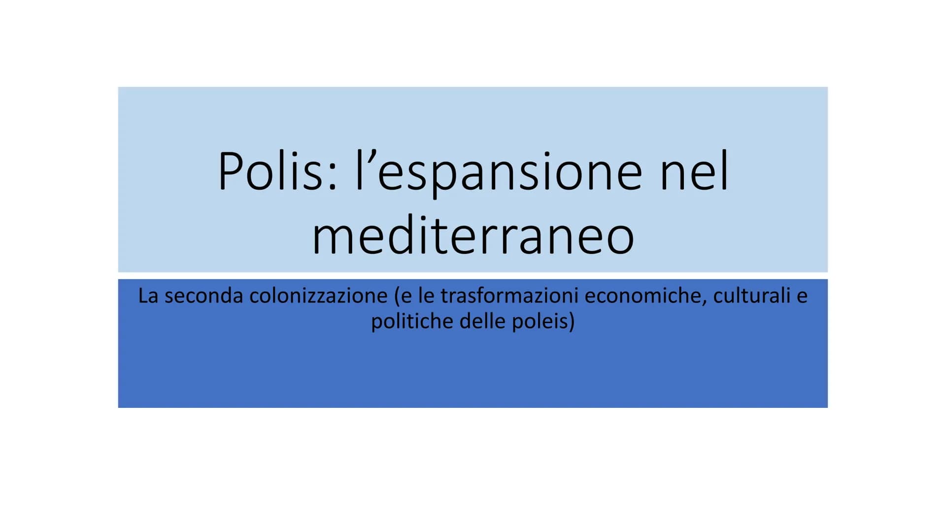 Polis: l'espansione nel
mediterraneo
La seconda colonizzazione (e le trasformazioni economiche, culturali e
politiche delle poleis) Età Arca