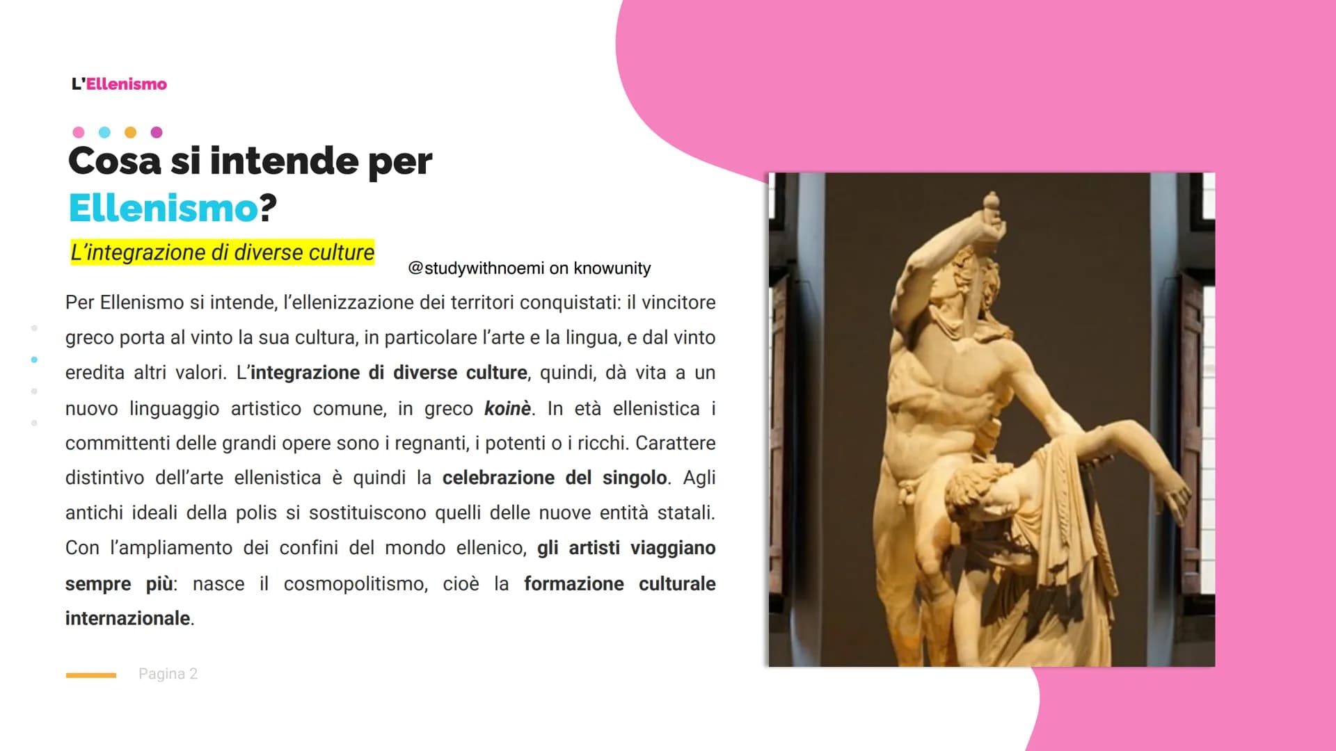 Pagina 1
L'Ellenismo
@studywithnoemi on knowunity L'Ellenismo
Cosa si intende per
Ellenismo?
L'integrazione di diverse culture
@studywithnoe