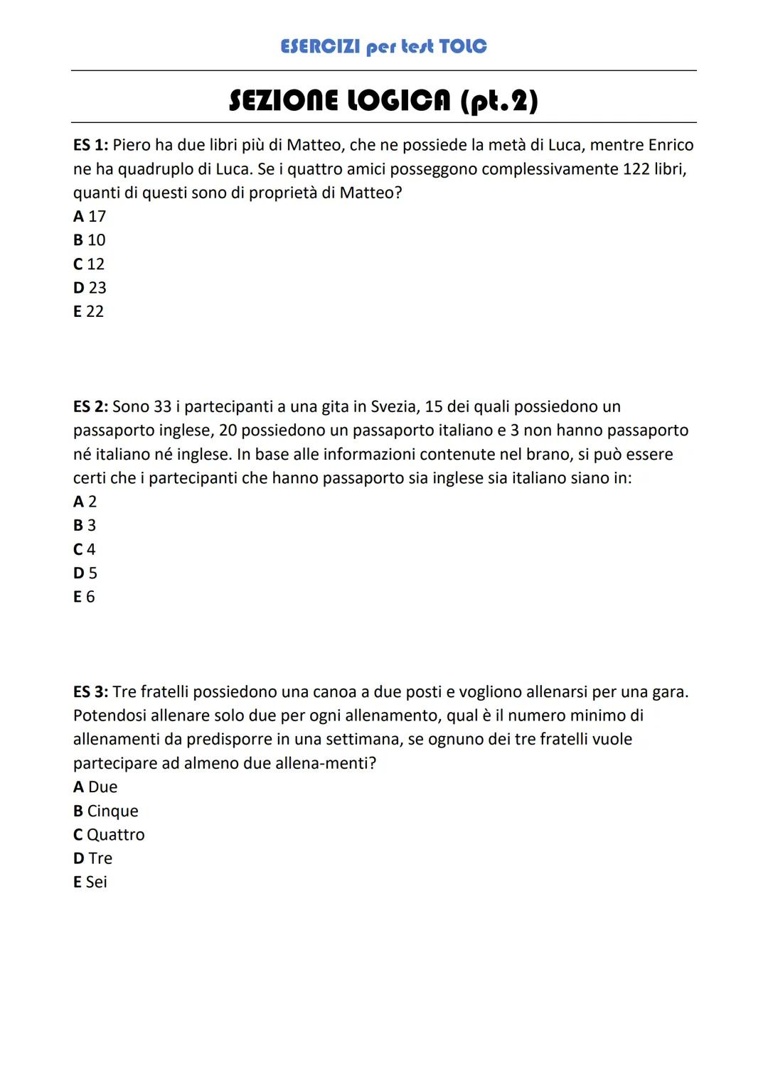 ESERCIZI per test TOLC
SEZIONE LOGICA (pt.2)
ES 1: Piero ha due libri più di Matteo, che ne possiede la metà di Luca, mentre Enrico
ne ha qu