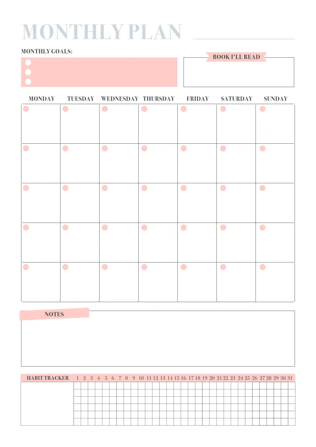 MONTHLY PLAN
MONTHLY GOALS:
MONDAY
O
TUESDAY WEDNESDAY THURSDAY FRIDAY SATURDAY SUNDAY
·
NOTES
HABIT TRACKER
●
O
●
●
●
BOOK I'LL READ
10
●
1
