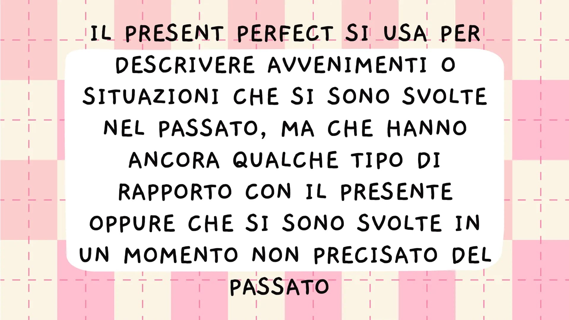 PRESENT
PERFECT |
IL PRESENT PERFECT SI USA PER
DESCRIVERE AVVENIMENTI O
SITUAZIONI CHE SI SONO SVOLTE
NEL PASSATO, MA CHE HANNO
ANCORA QUAL
