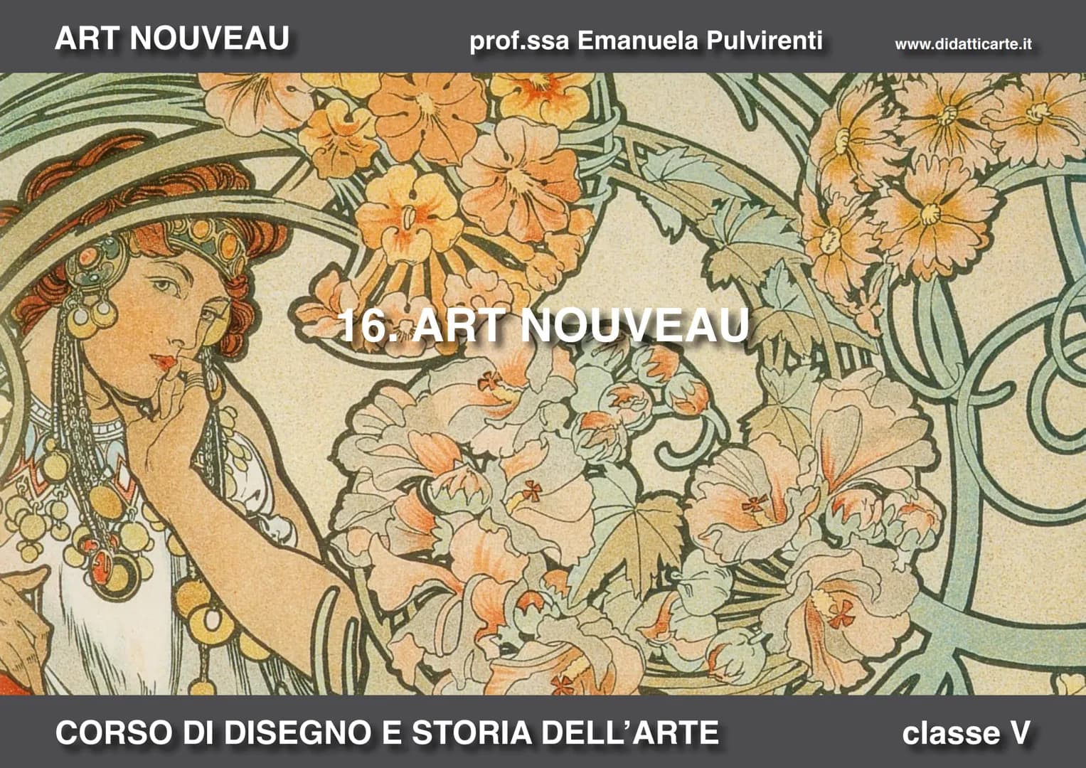 ART NOUVEAU
prof.ssa Emanuela Pulvirenti
16. ART NOUVEAU
CORSO DI DISEGNO E STORIA DELL'ARTE
www.didatticarte.it
classe V ART NOUVEAU
prof.s