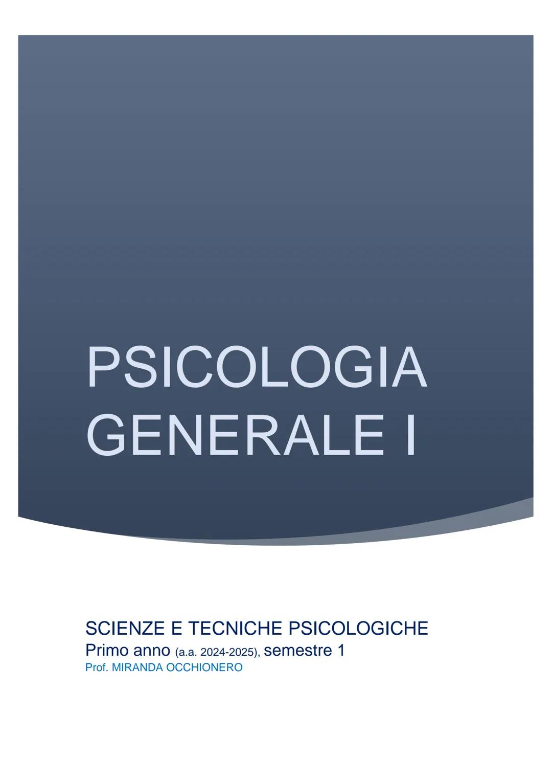PSICOLOGIA
GENERALE I

SCIENZE E TECNICHE PSICOLOGICHE
Primo anno (a.a. 2024-2025), semestre 1
Prof. MIRANDA OCCHIONERO Psicologia Generale 
