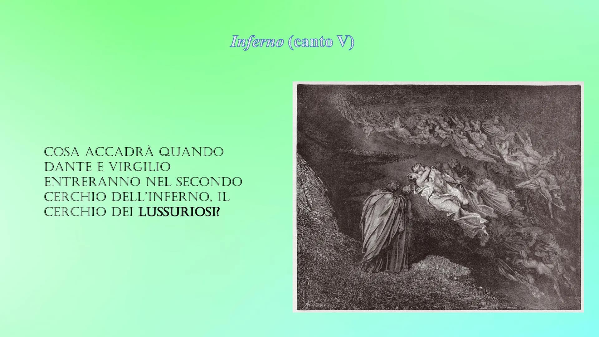Inferno (canto V)
COSA ACCADRÀ QUANDO
DANTE E VIRGILIO
ENTRERANNO NEL SECONDO
CERCHIO DELL'INFERNO, IL
CERCHIO DEI LUSSURIOSI? INTRODUZIONE
