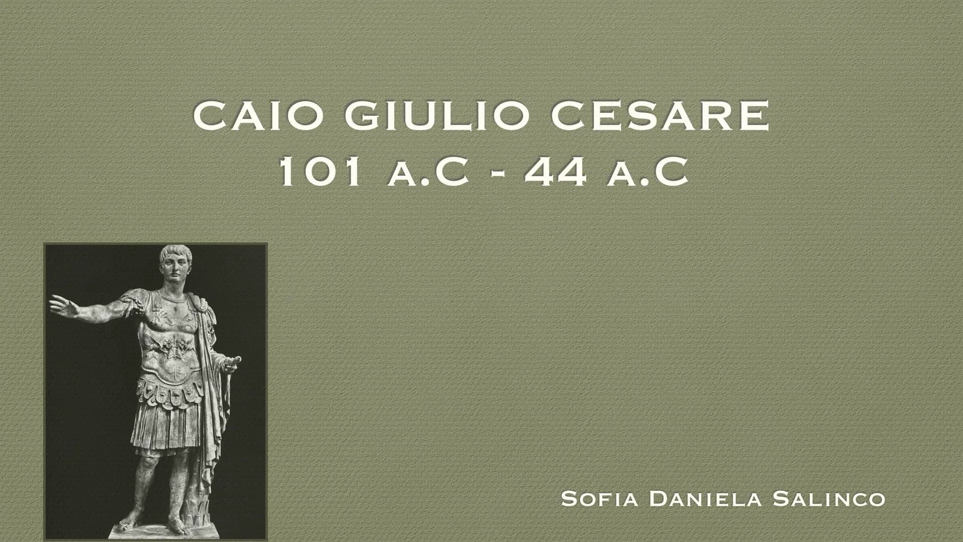 CAIO GIULIO CESARE
101 A.C - 44 A.C
SOFIA DANIELA SALINCO CHI ERA CAIO GIULIO CESARE?
• Cesare è stato un generale, console, scrittore roman