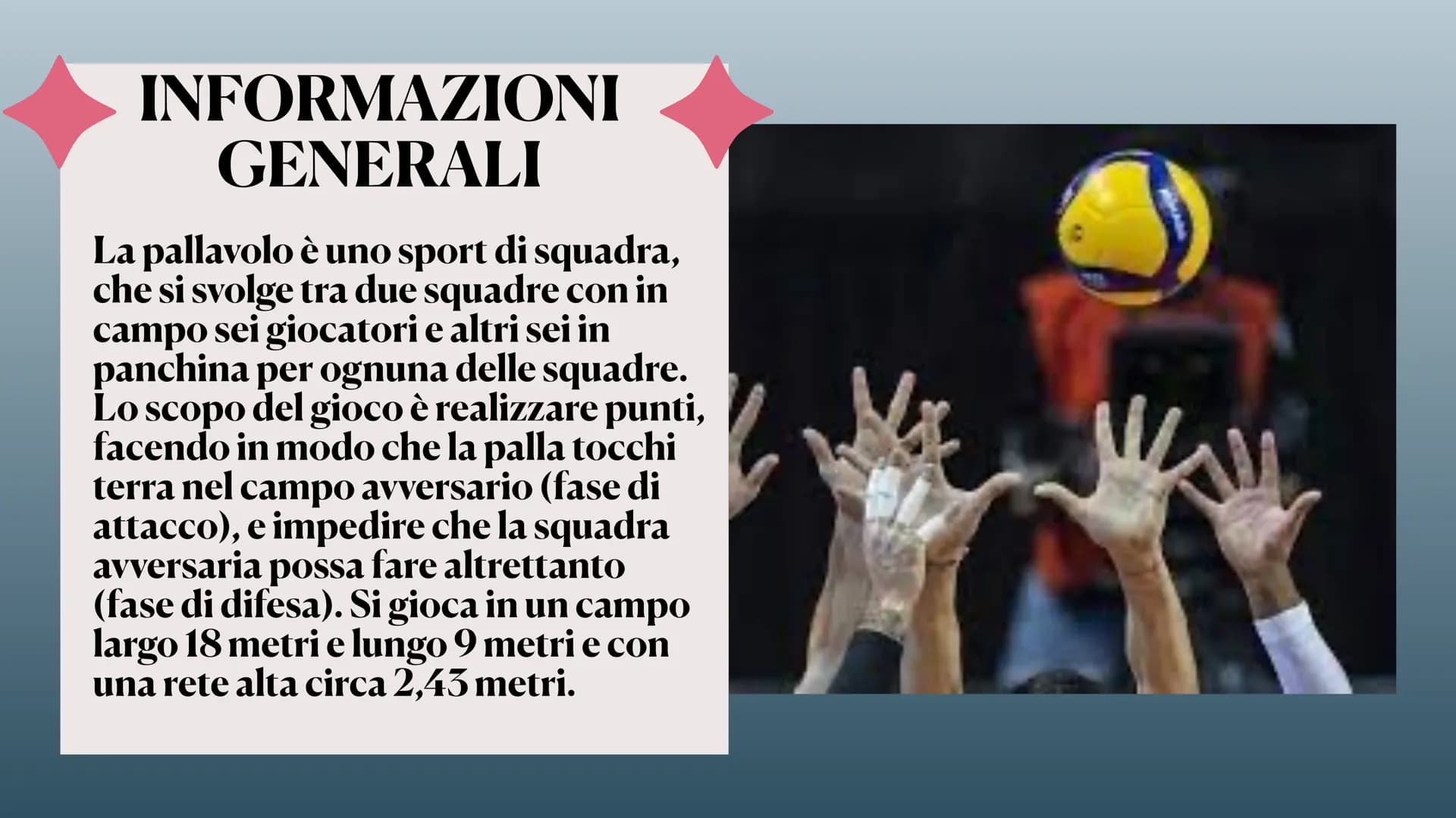 7
LA PALLAVOLO spo
14 INFORMAZIONI
GENERALI
La pallavolo è uno sport di squadra,
che si svolge tra due squadre con in
campo sei giocatori e 