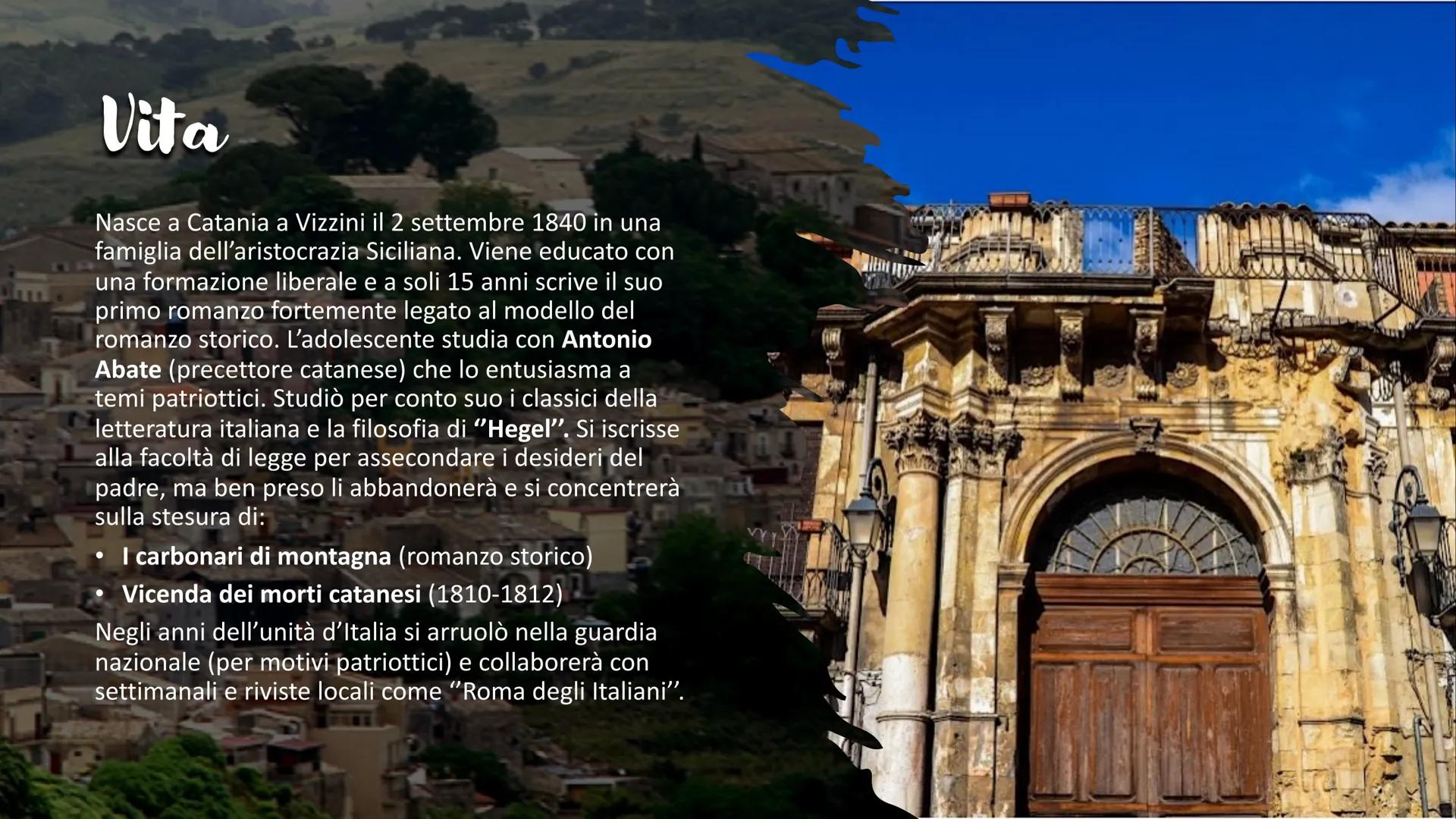 C
GIOVANNI
VERGA Vita
Nasce a Catania a Vizzini il 2 settembre 1840 in una
famiglia dell'aristocrazia Siciliana. Viene educato con
una forma