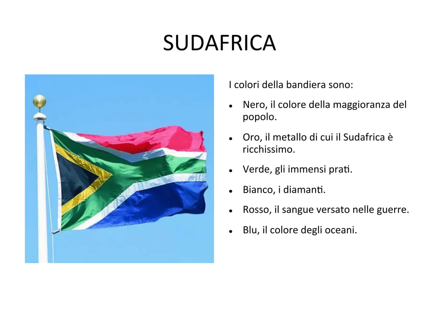 SUDAFRICA
I colori della bandiera sono:
Nero, il colore della maggioranza del
popolo.
Oro, il metallo di cui il Sudafrica è
ricchissimo.
Ver