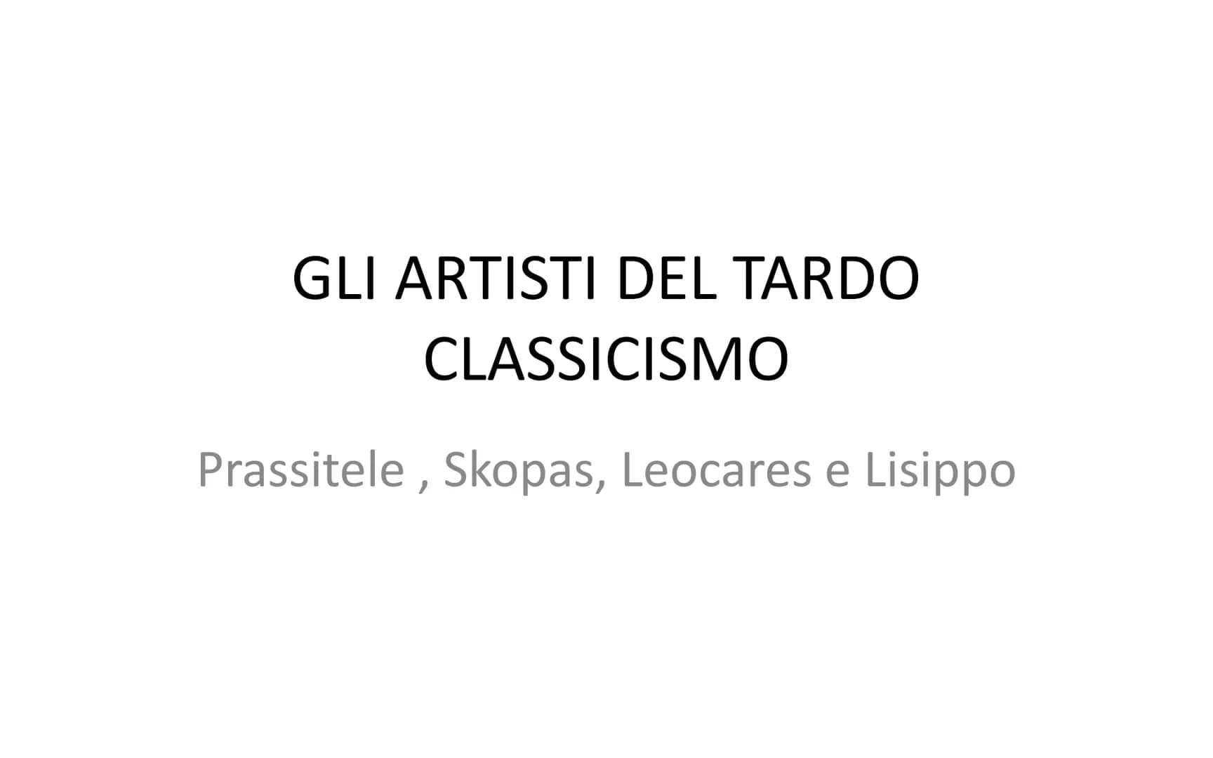 GLI ARTISTI DEL TARDO
CLASSICISMO
Prassitele, Skopas, Leocares e Lisippo Verso la fine del V secolo a.C. la Grecia entrò un una fase di cris