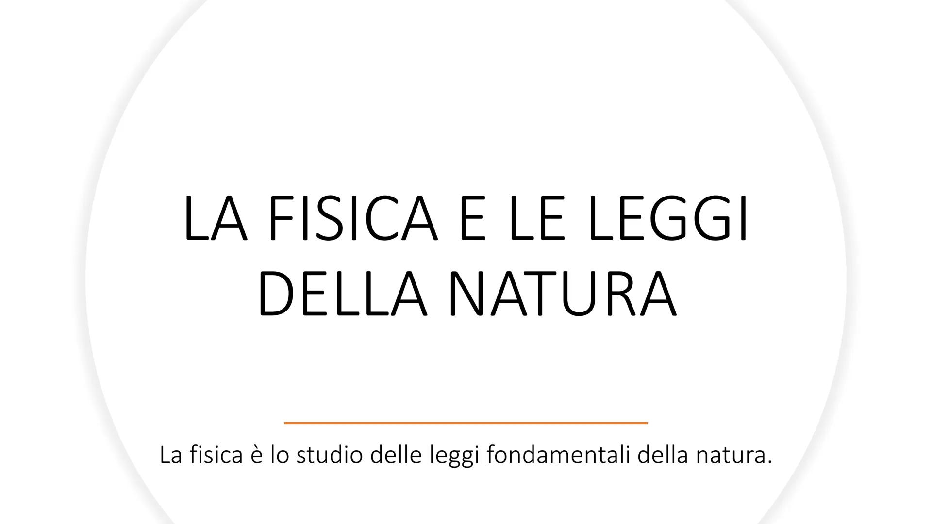 LA FISICA E LE LEGGI
DELLA NATURA
La fisica è lo studio delle leggi fondamentali della natura. Il Metodo Scientifico
• La scienza nasce dall