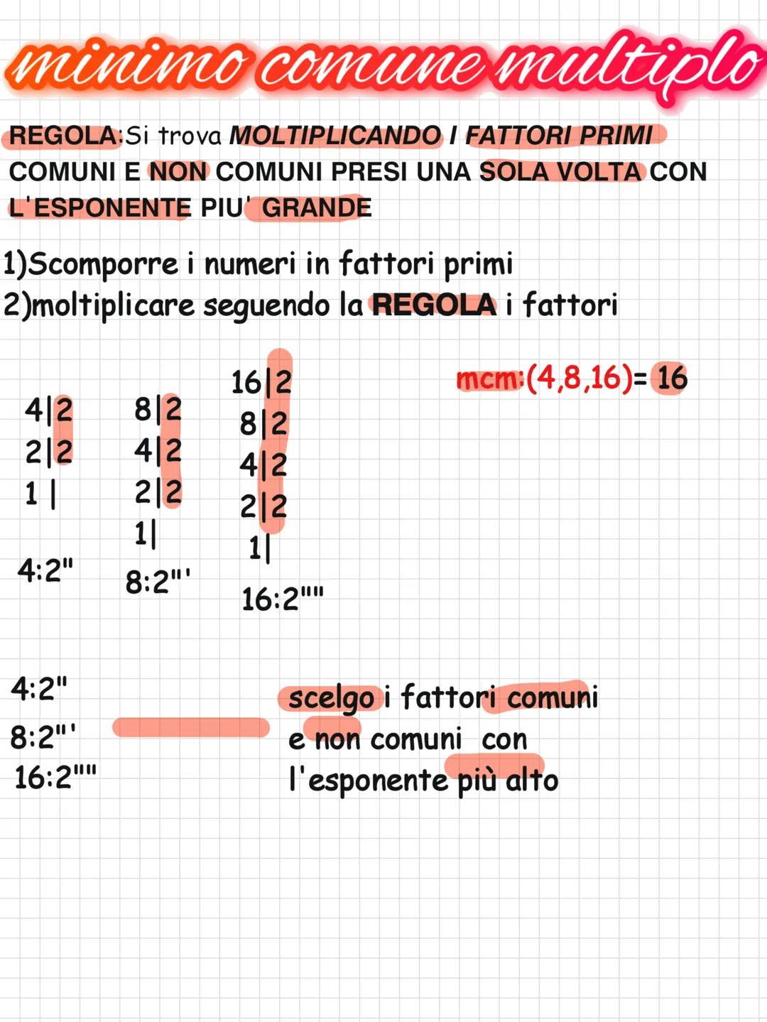  minimo comune multiple
REGOLA:Si trova MOLTIPLICANDO I FATTORI PRIMI
COMUNI E NON COMUNI PRESI UNA SOLA VOLTA CON
L'ESPONENTE PIU' GRANDE
1