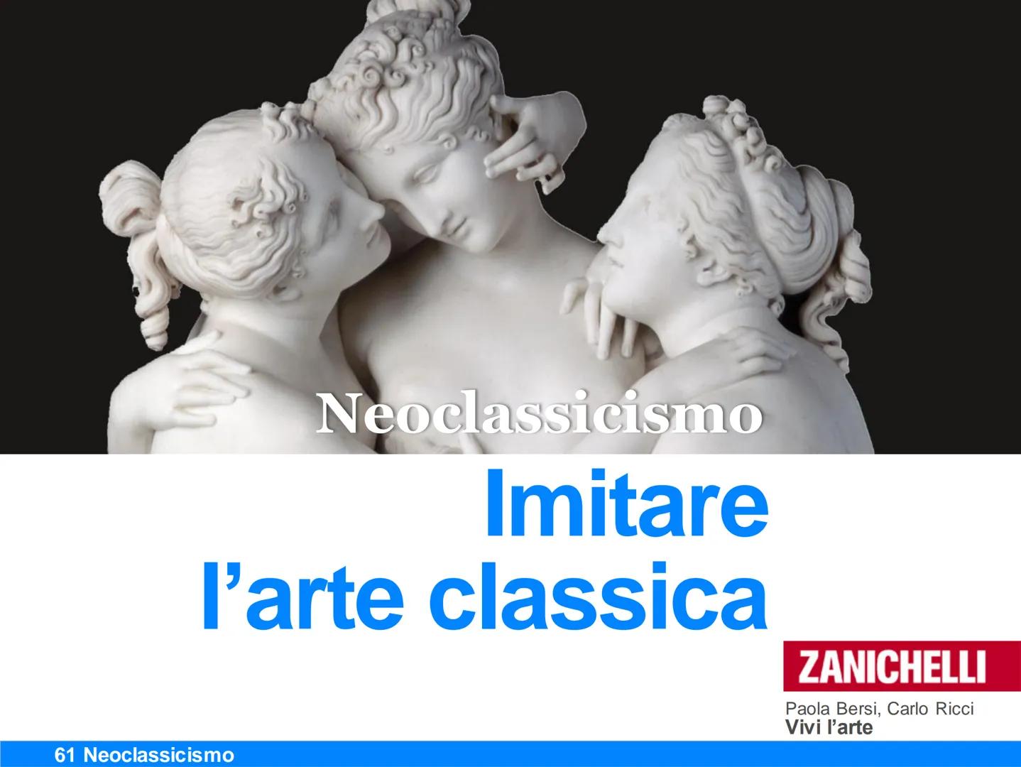 Neoclassicismo
Imitare
l'arte classica
61 Neoclassicismo
ZANICHELLI
Paola Bersi, Carlo Ricci
Vivi l'arte Il secondo '700
I fatti della stori