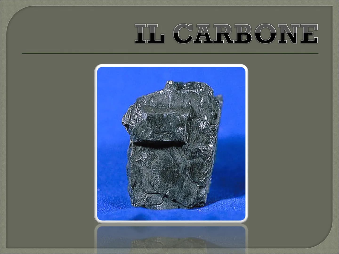 IL CARBONE CHE COS'E' CHE COS'E' ?
Il carbone è:
il combustibile fossile solido di origine vegetale
È il combustibile fossile più diffuso al