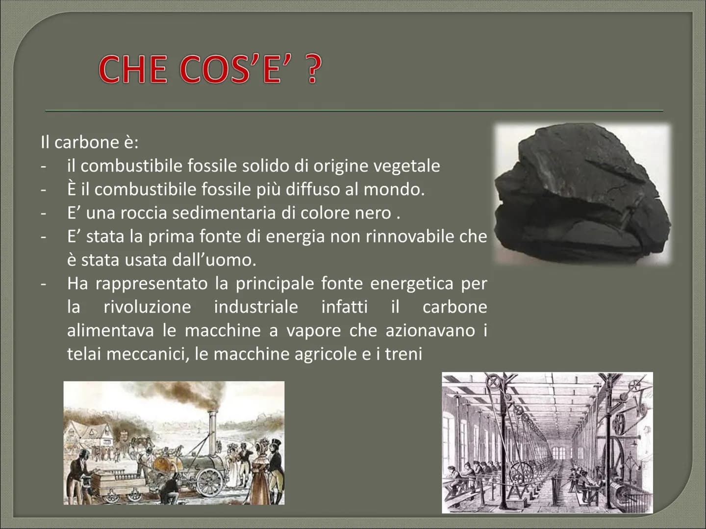 IL CARBONE CHE COS'E' CHE COS'E' ?
Il carbone è:
il combustibile fossile solido di origine vegetale
È il combustibile fossile più diffuso al