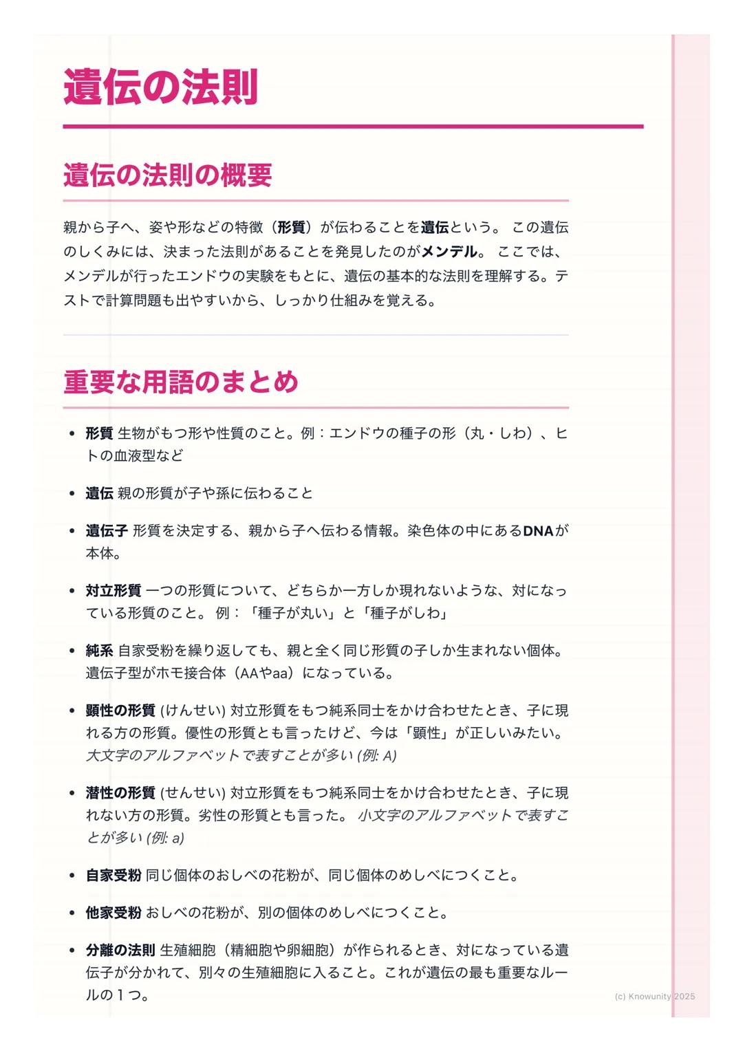 # 遺伝の法則

## 遺伝の法則の概要

親から子へ、姿や形などの特徴(形質)が伝わることを遺伝という。この遺伝
のしくみには、決まった法則があることを発見したのがメンデル。ここでは、
メンデルが行ったエンドウの実験をもとに、遺伝の基本的な法則を理解する。テ
ストで計算問題も出