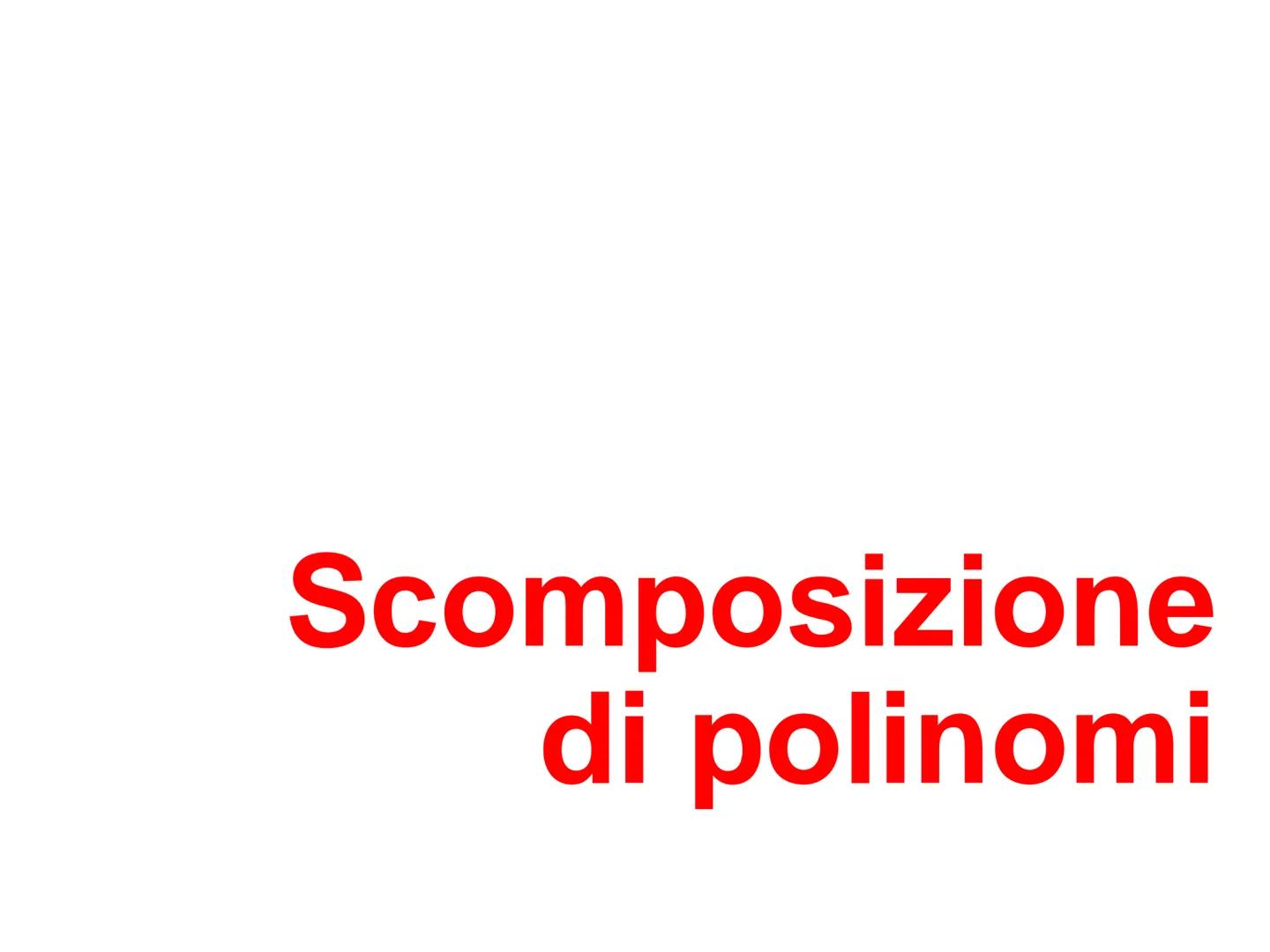 Scomposizione
di polinomi Scomposizione in fattori
Un polinomio è scomposto in fattori se lo scriviamo come prodotto di
polinomi di grado in