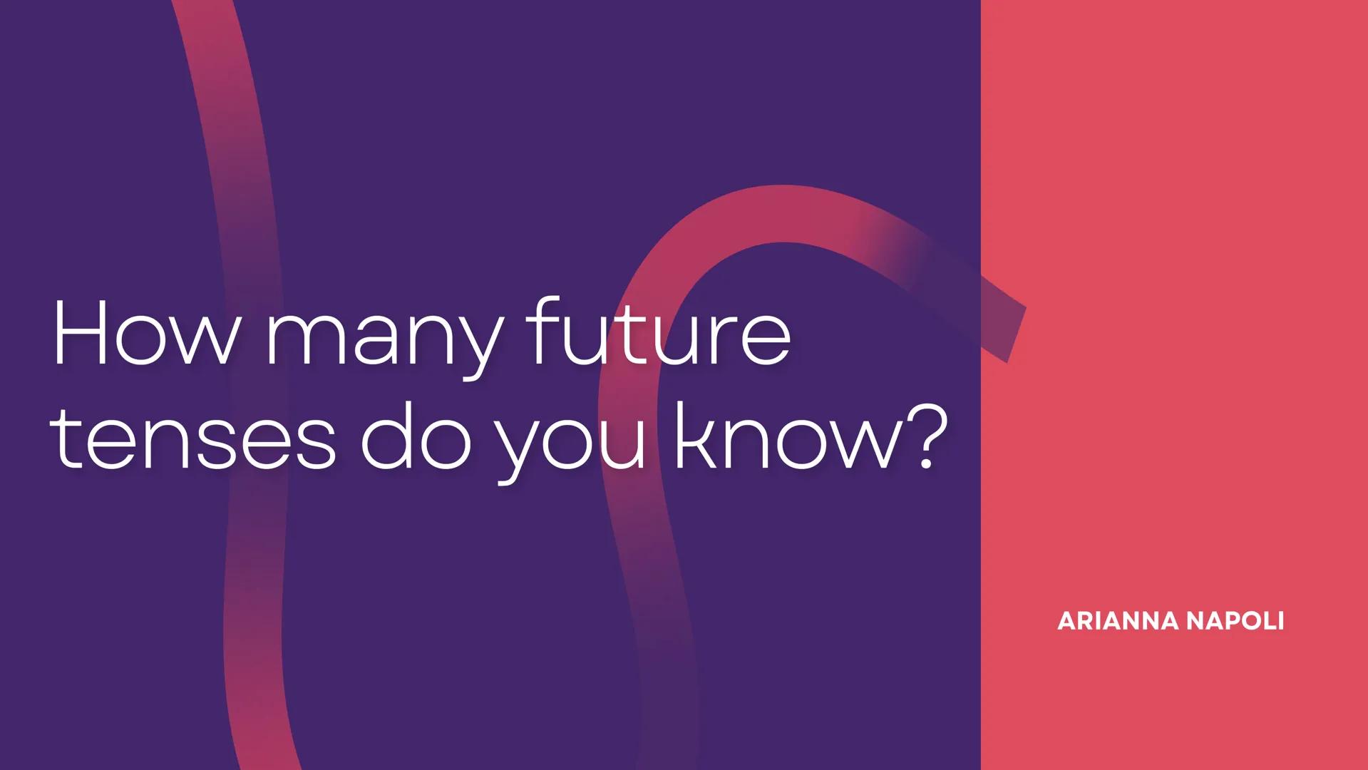 How many future
tenses do you know?
ARIANNA NAPOLI Let's see...
WILL
TO BE GOING TO
PRESENT CONTINUOUS
PRESENT SIMPLE
FUTURE CONTINUOUS
FUTU