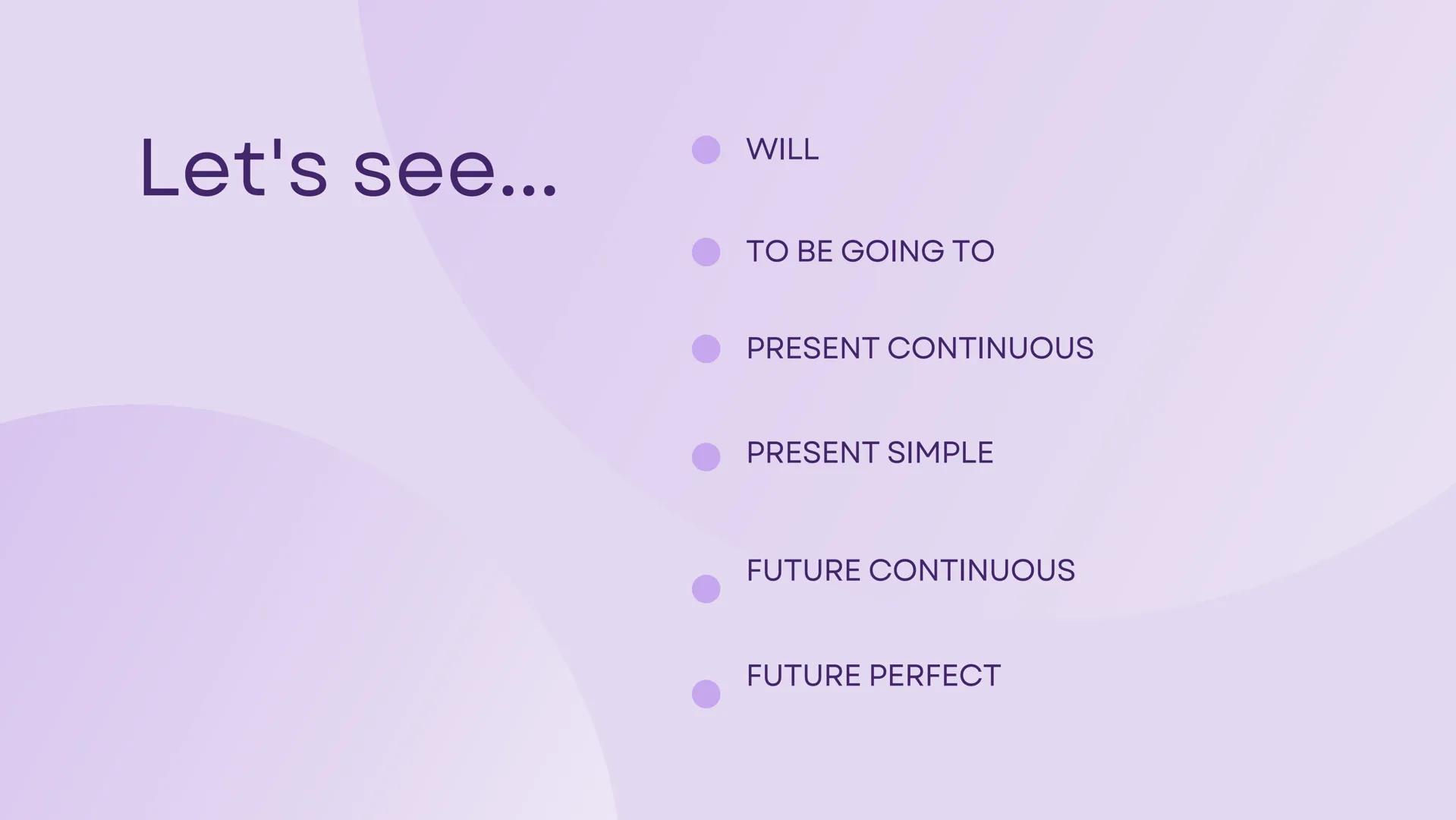 How many future
tenses do you know?
ARIANNA NAPOLI Let's see...
WILL
TO BE GOING TO
PRESENT CONTINUOUS
PRESENT SIMPLE
FUTURE CONTINUOUS
FUTU