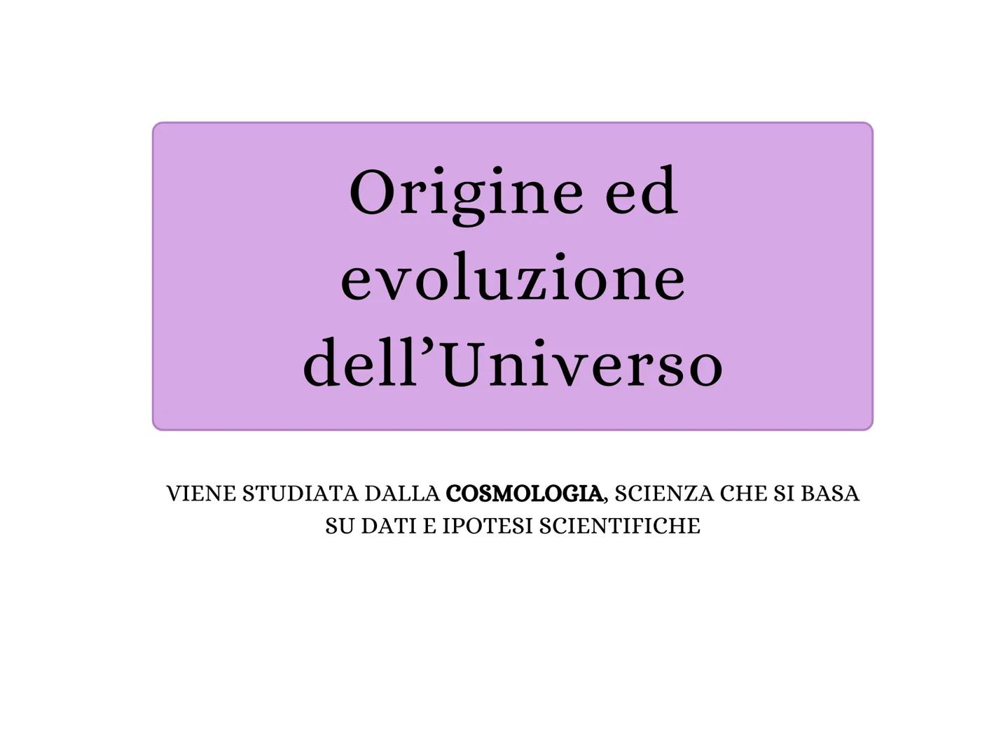 Origine ed
evoluzione
dell'Universo
VIENE STUDIATA DALLA COSMOLOGIA, SCIENZA CHE SI BASA
SU DATI E IPOTESI SCIENTIFICHE La legge di Hubble
a