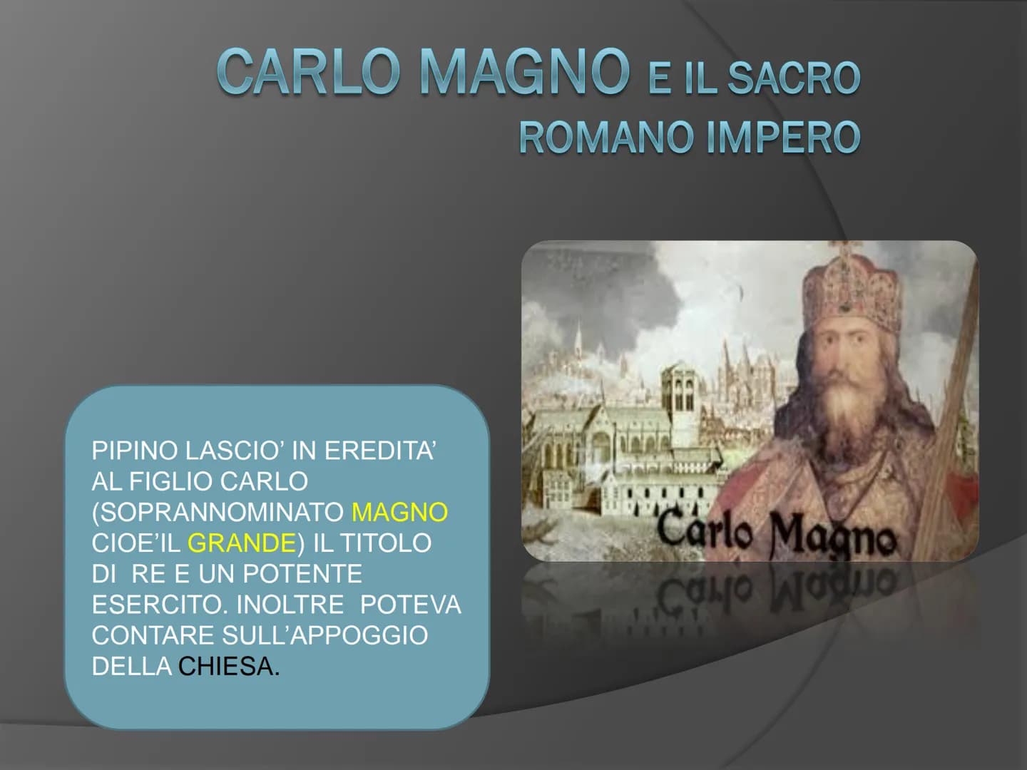 CARLO MAGNO E IL SACRO
ROMANO IMPERO
PIPINO LASCIO' IN EREDITA'
AL FIGLIO CARLO
(SOPRANNOMINATO MAGNO
CIOE'IL GRANDE) IL TITOLO
DI RE E UN P