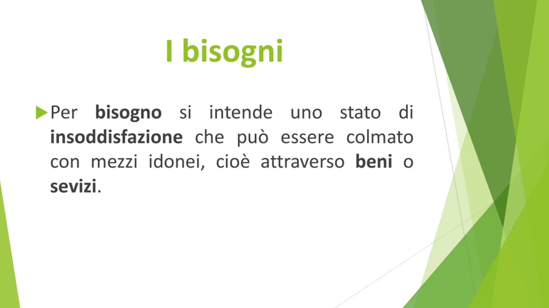 I bisogni,
l'imprenditore e
l'azienda I bisogni
Per bisogno si intende uno stato di
insoddisfazione che può essere colmato
con mezzi idonei,