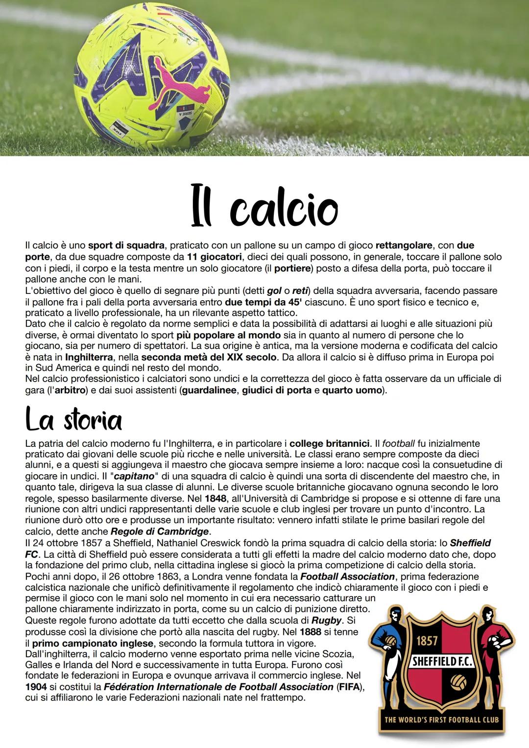 Il calcio
Il calcio è uno sport di squadra, praticato con un pallone su un campo di gioco rettangolare, con due
porte, da due squadre compos