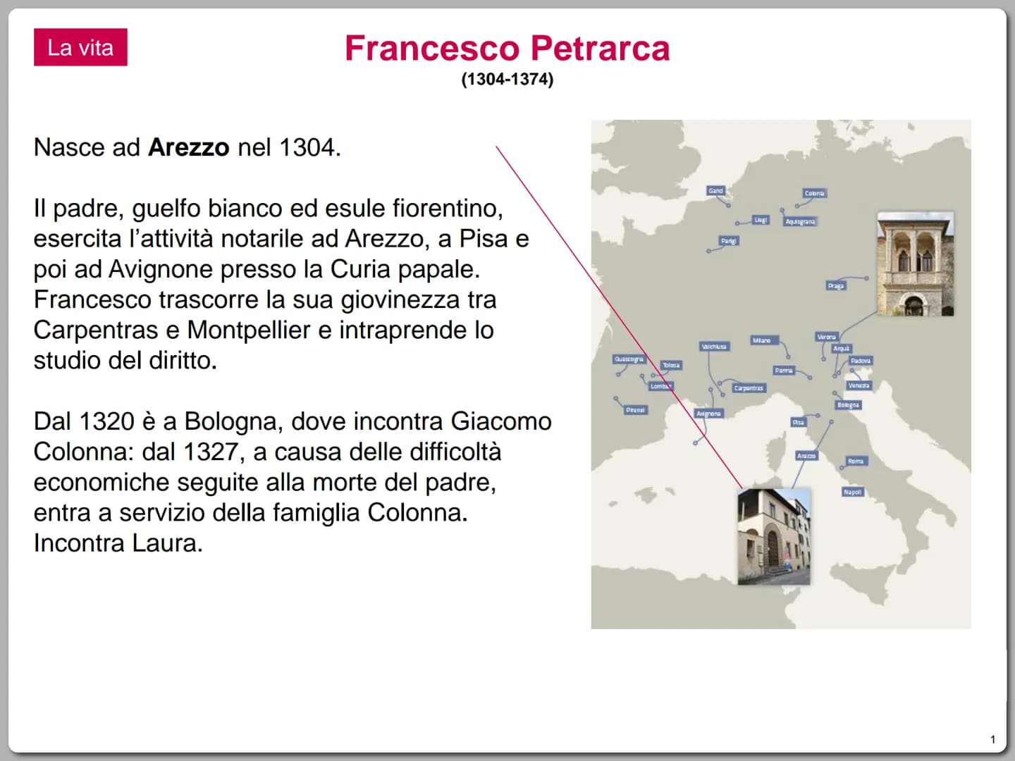 La vita
Nasce ad Arezzo nel 1304.
Francesco Petrarca
(1304-1374)
Il padre, guelfo bianco ed esule fiorentino,
esercita l'attività notarile a
