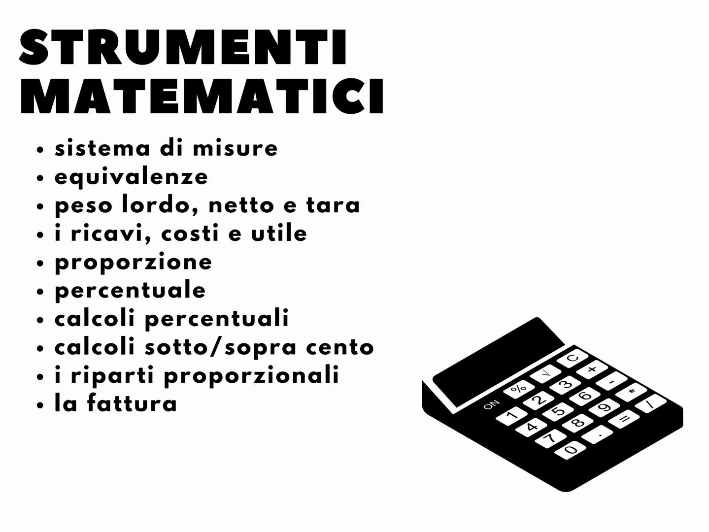 # RECUPERO
# ECONOMIA STRUMENTI
MATEMATICI

• sistema di misure
• equivalenze
• peso lordo, netto e tara
• i ricavi, costi e utile
• proporz