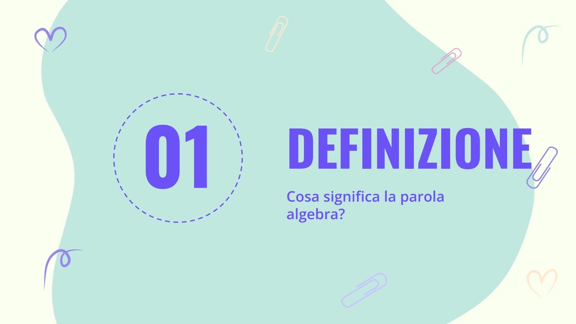 UN'INTRODUZIONE
ALL'ALGEBRA
Luce Joan Ruffato
MC MR
7
4
%
+/
M.
C
M+
9
8
6
550
ON
AC
0
2
+JUB
3
3ªE 01
03
DEFINIZIONE
Cosa significa algebra