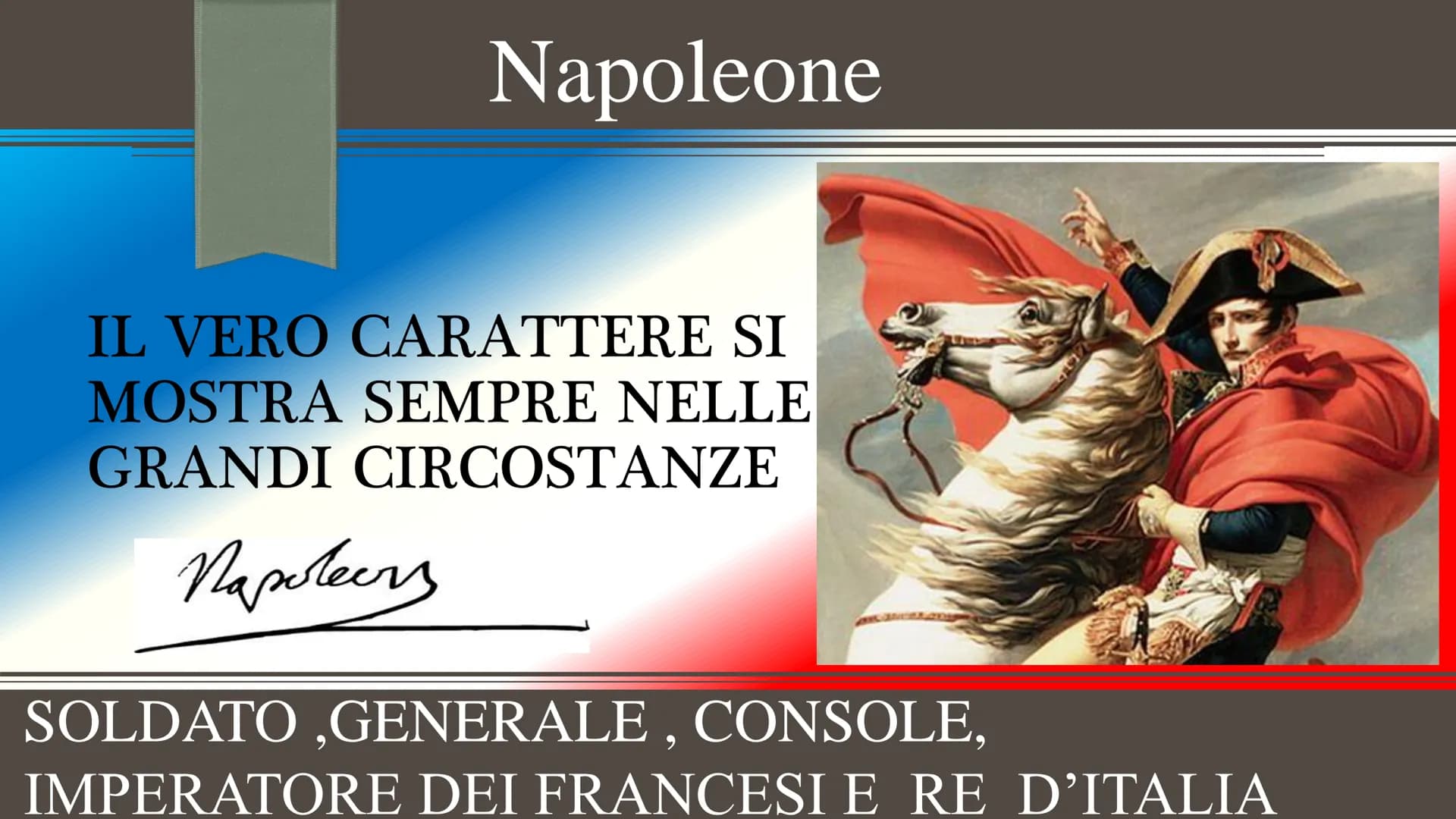 Napoleone
IL VERO CARATTERE SI
MOSTRA SEMPRE NELLE
GRANDI CIRCOSTANZE
Napoleers
SOLDATO,GENERALE, CONSOLE,
IMPERATORE DEI FRANCESI E RE D'IT