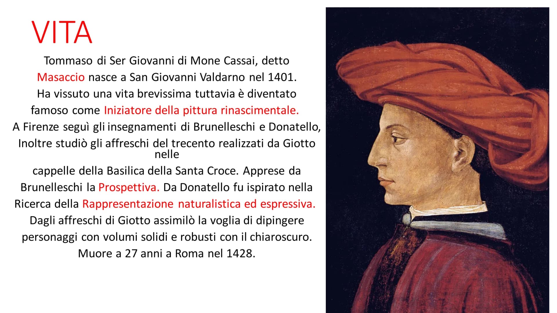 VITA
Tommaso di Ser Giovanni di Mone Cassai, detto
Masaccio nasce a San Giovanni Valdarno nel 1401.
Ha vissuto una vita brevissima tuttavia 