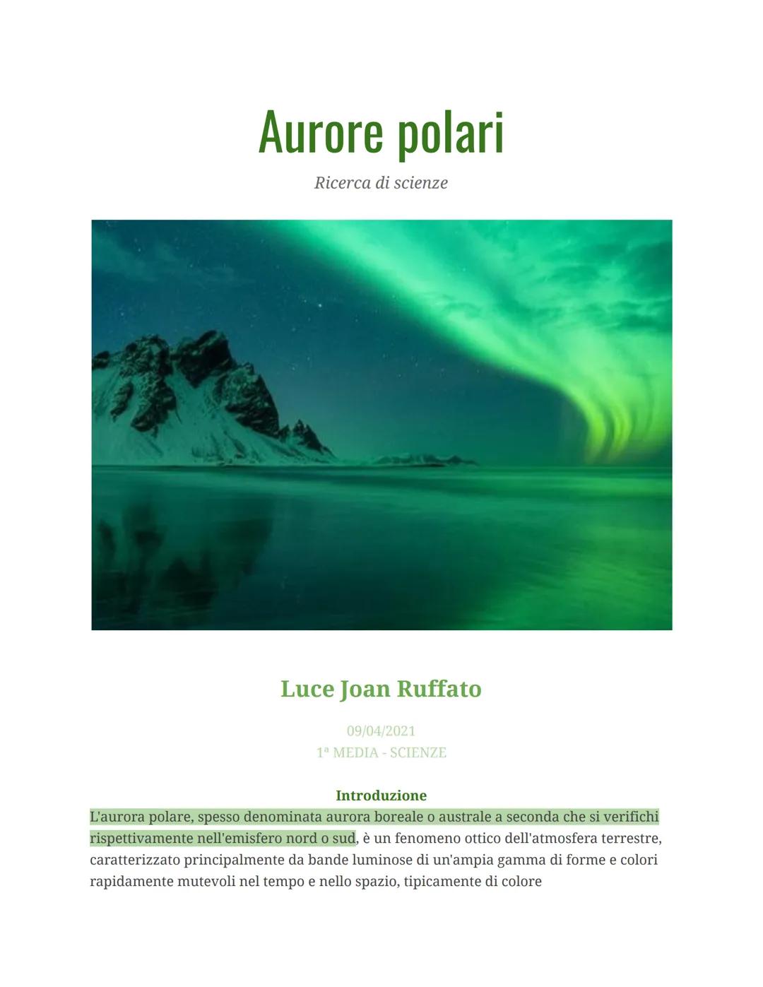 Aurore polari
Ricerca di scienze
Luce Joan Ruffato
09/04/2021
1ª MEDIA - SCIENZE
Introduzione
L'aurora polare, spesso denominata aurora bore