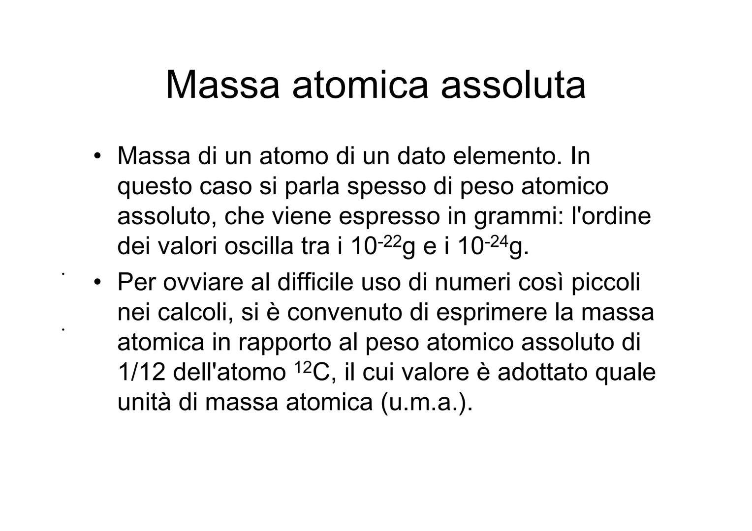 Massa assoluta e relativa e
mole ●
Massa atomica assoluta
Massa di un atomo di un dato elemento. In
questo caso si parla spesso di peso atom
