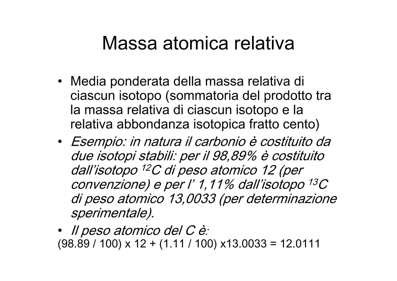 Massa assoluta e relativa e
mole ●
Massa atomica assoluta
Massa di un atomo di un dato elemento. In
questo caso si parla spesso di peso atom