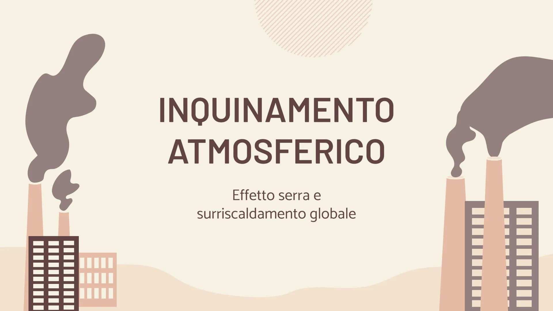 INQUINAMENTO
ATMOSFERICO
Effetto serra e
surriscaldamento globale ARGOMENTI TRATTATI
| 01 |
INQUINAMENTO
ATMOSFERICO
03
EFFETTO SERRA
| 02 |